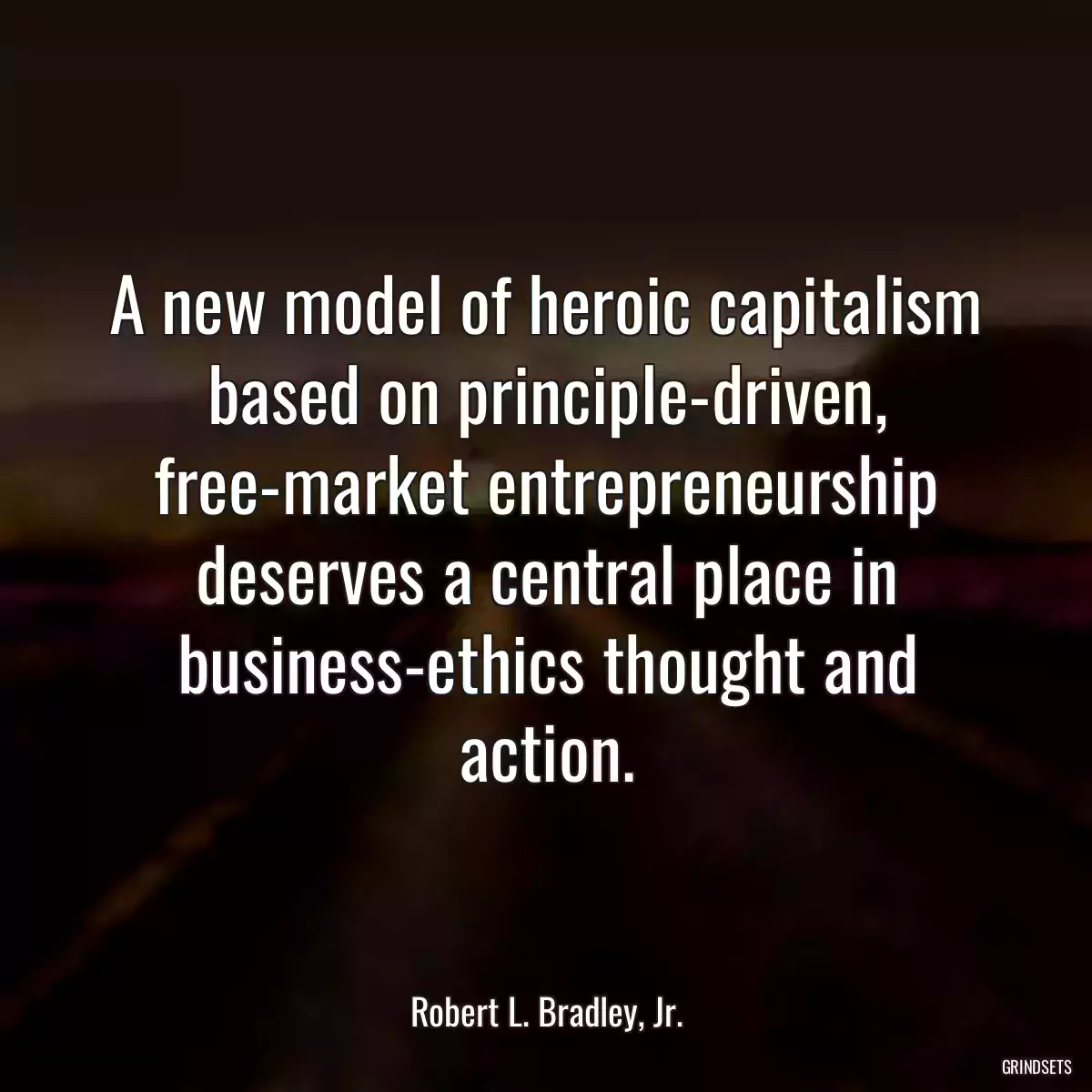 A new model of heroic capitalism based on principle-driven, free-market entrepreneurship deserves a central place in business-ethics thought and action.