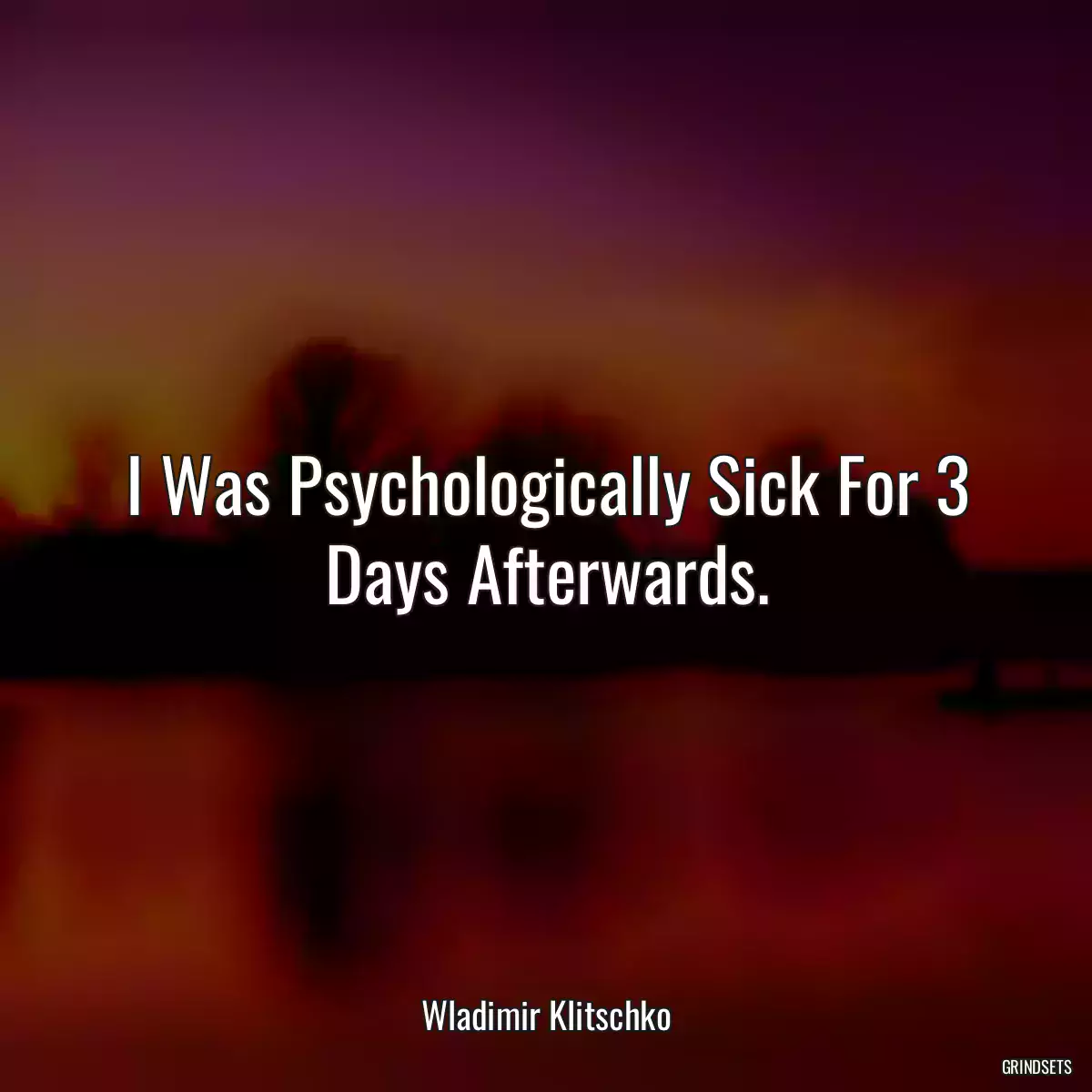 I Was Psychologically Sick For 3 Days Afterwards.