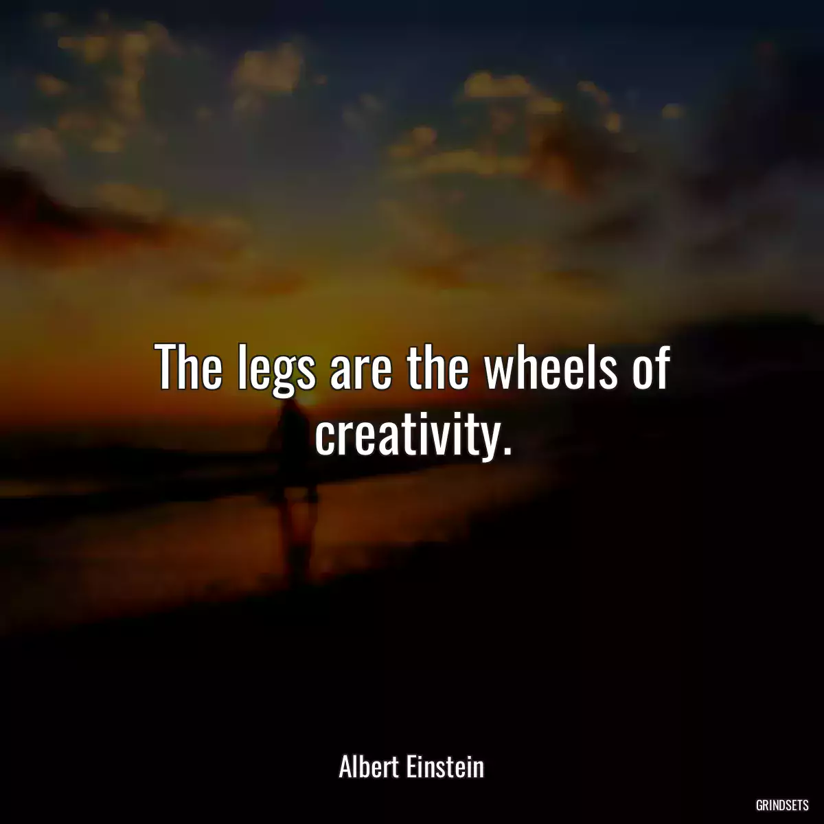 The legs are the wheels of creativity.