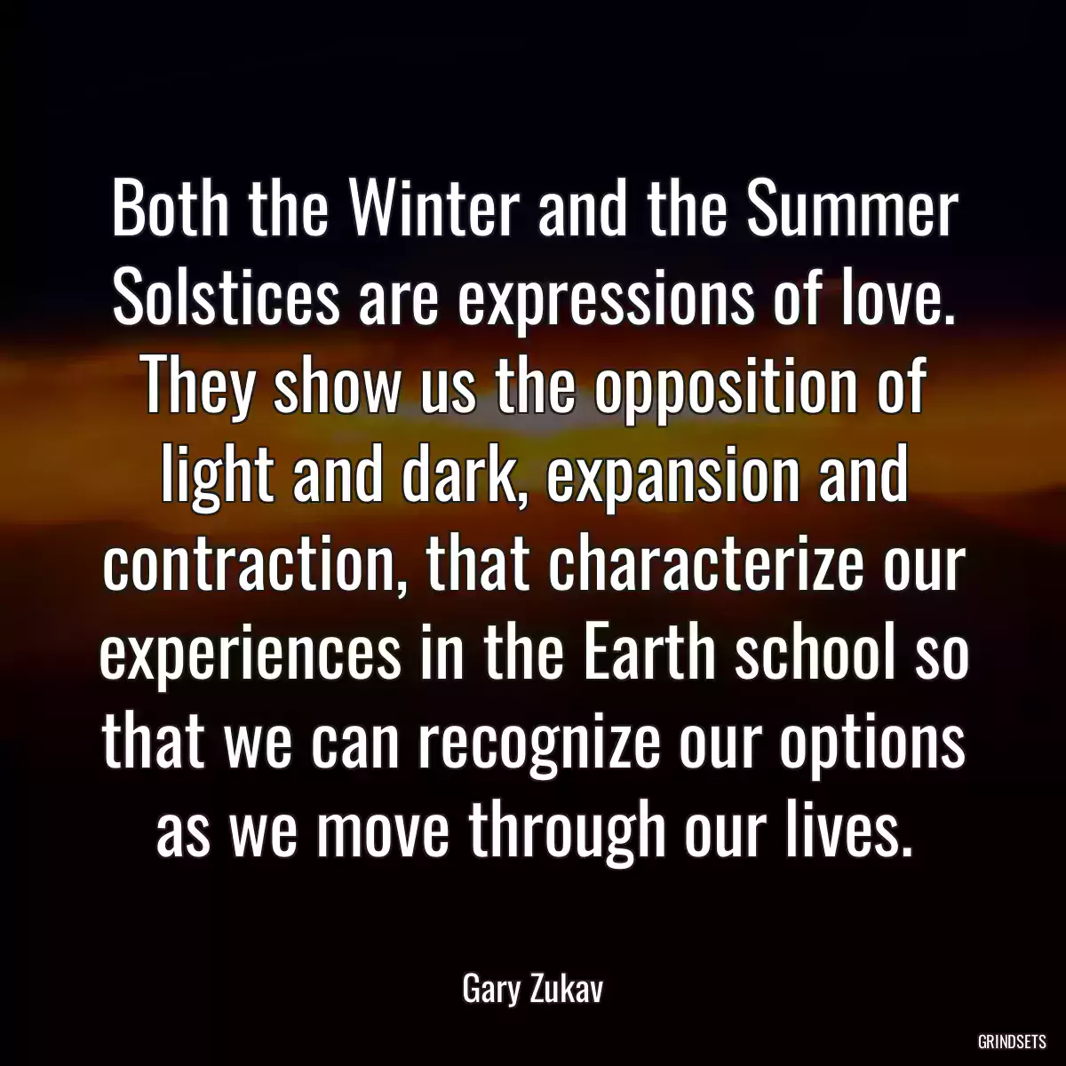 Both the Winter and the Summer Solstices are expressions of love. They show us the opposition of light and dark, expansion and contraction, that characterize our experiences in the Earth school so that we can recognize our options as we move through our lives.