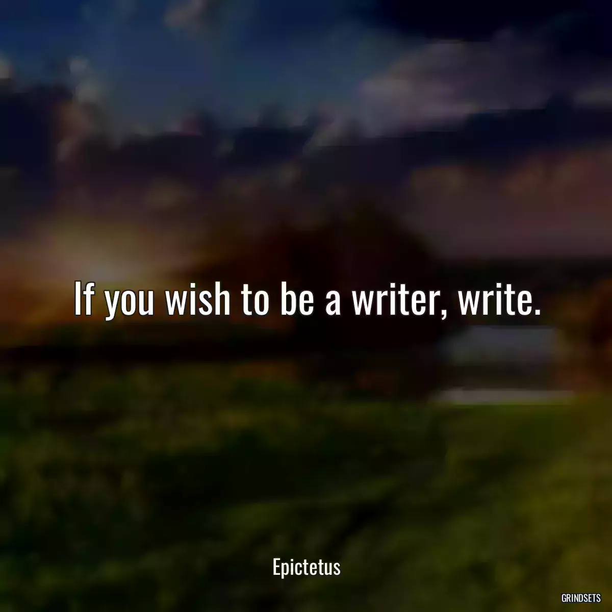 If you wish to be a writer, write.