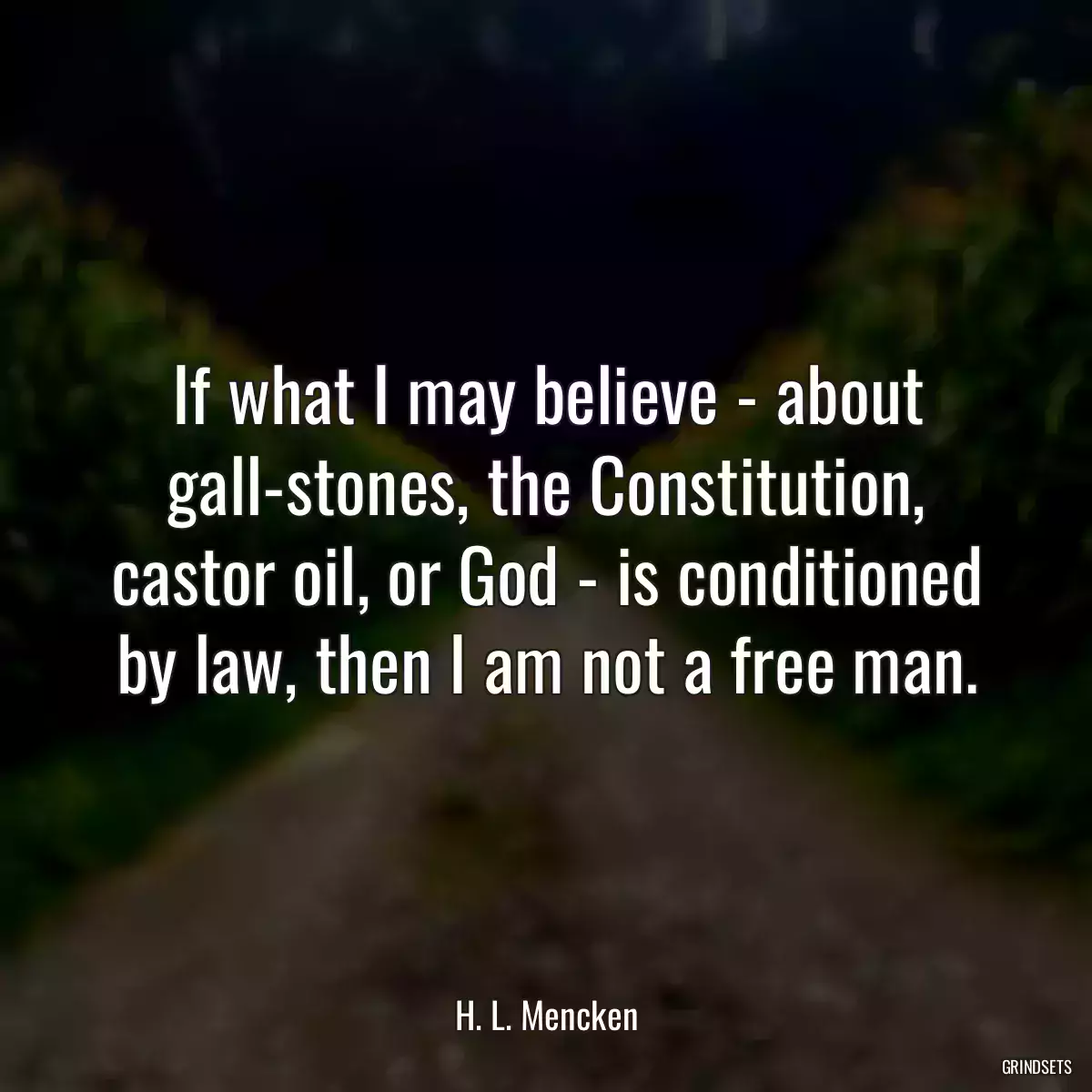 If what I may believe - about gall-stones, the Constitution, castor oil, or God - is conditioned by law, then I am not a free man.