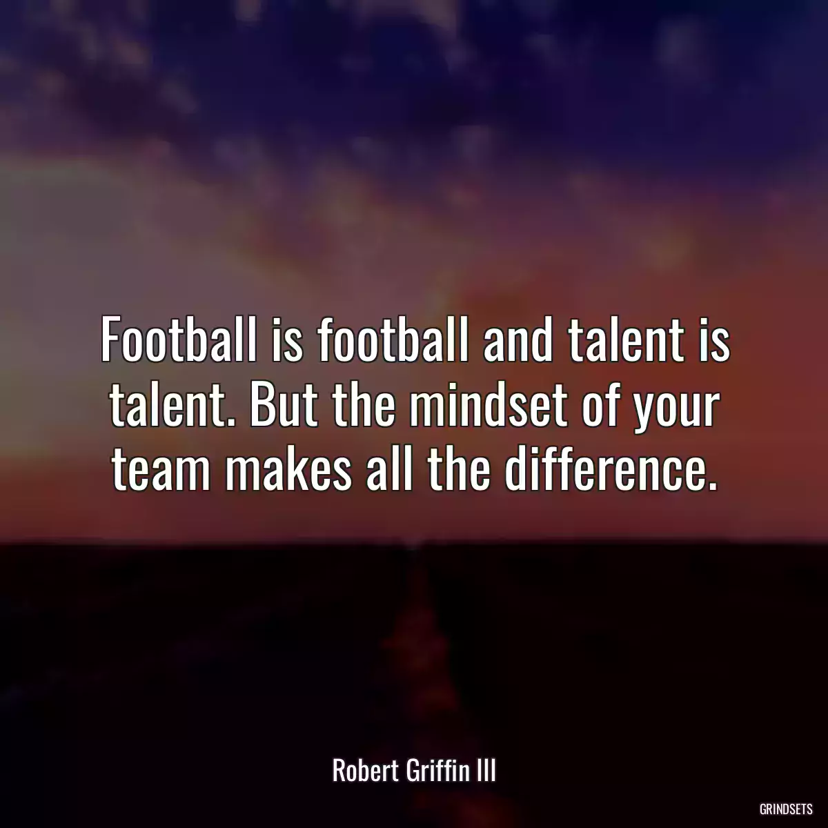 Football is football and talent is talent. But the mindset of your team makes all the difference.