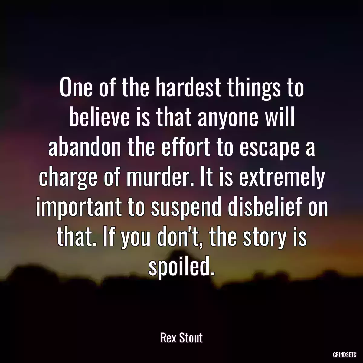 One of the hardest things to believe is that anyone will abandon the effort to escape a charge of murder. It is extremely important to suspend disbelief on that. If you don\'t, the story is spoiled.