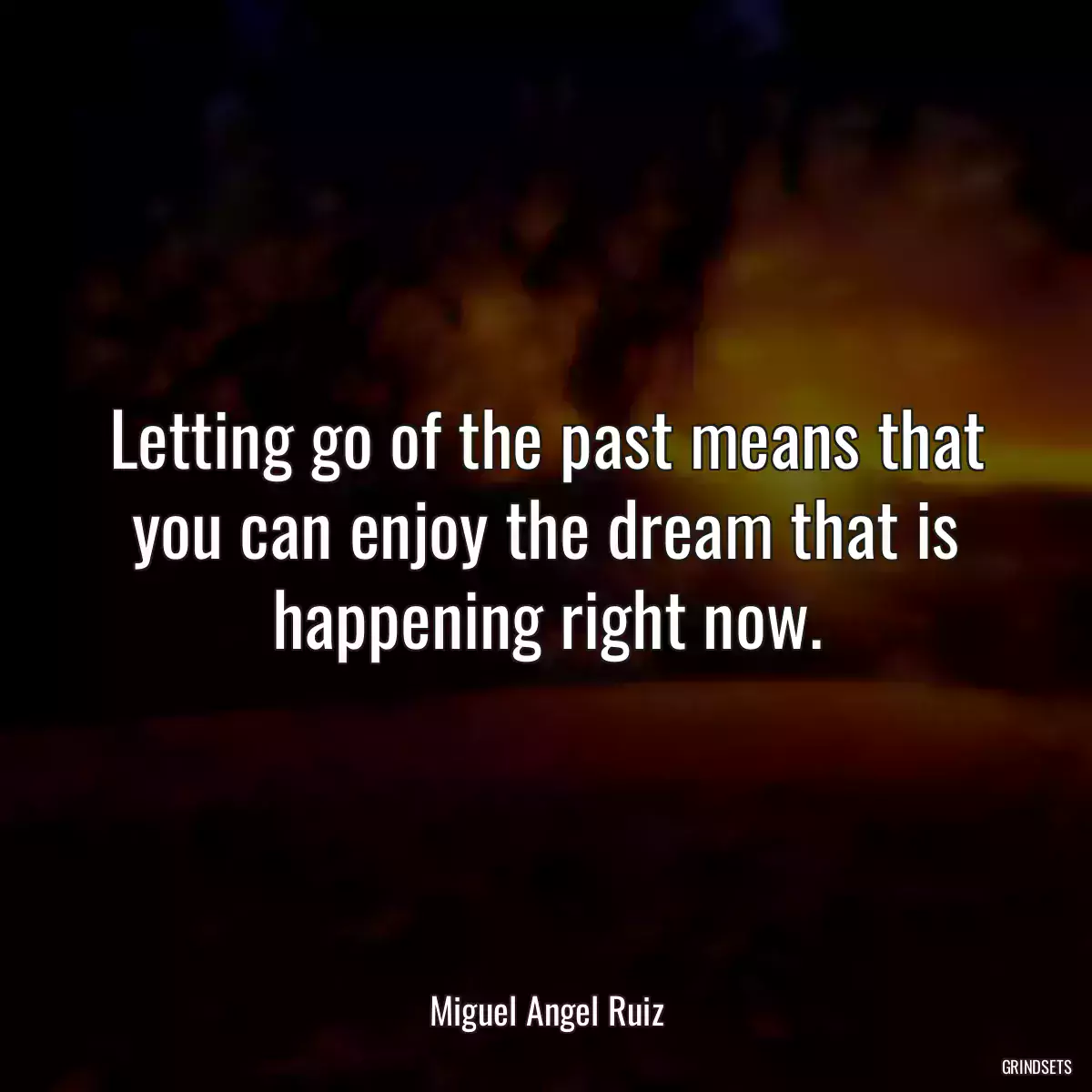 Letting go of the past means that you can enjoy the dream that is happening right now.