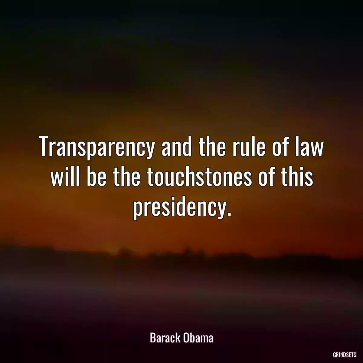 Transparency and the rule of law will be the touchstones of this presidency.