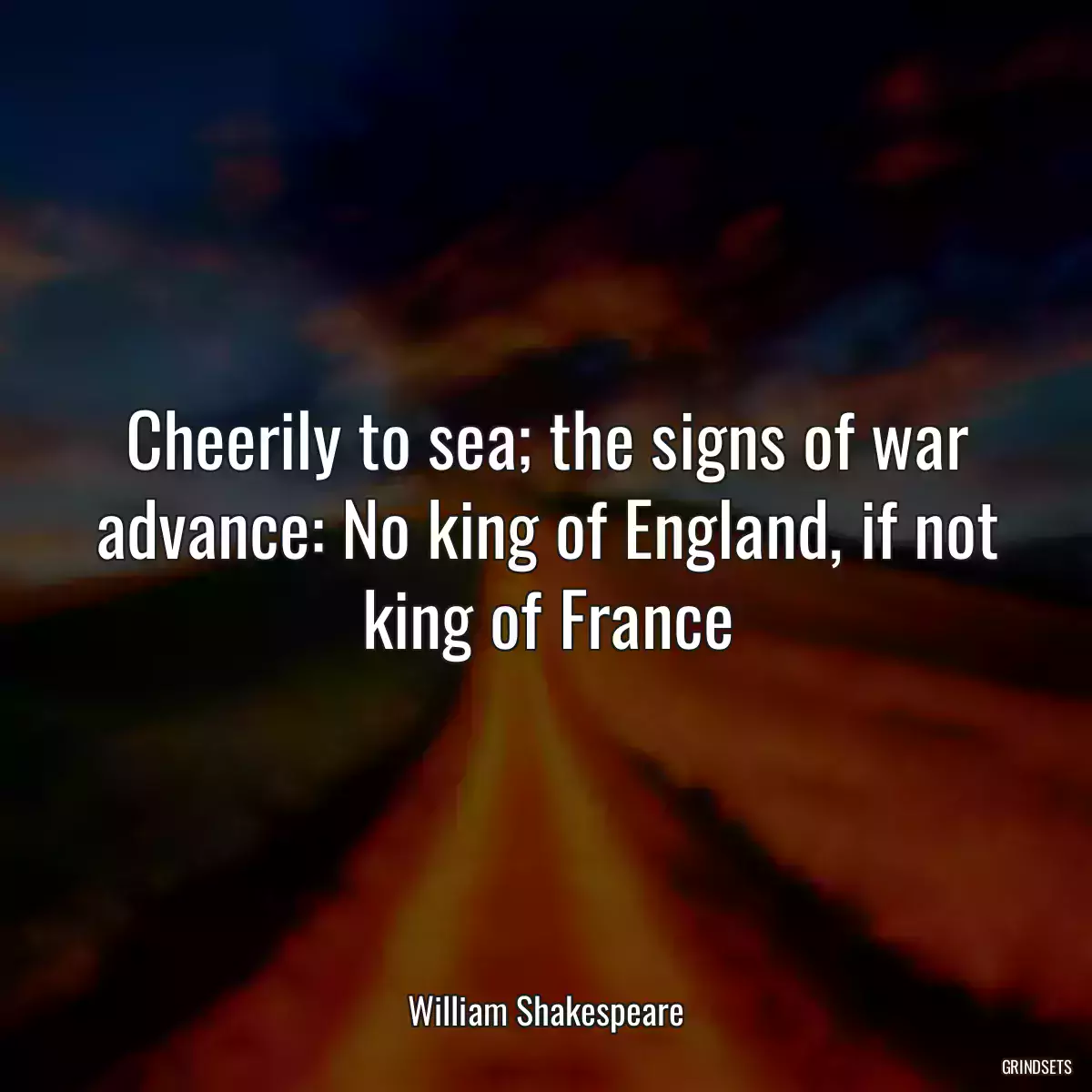 Cheerily to sea; the signs of war advance: No king of England, if not king of France