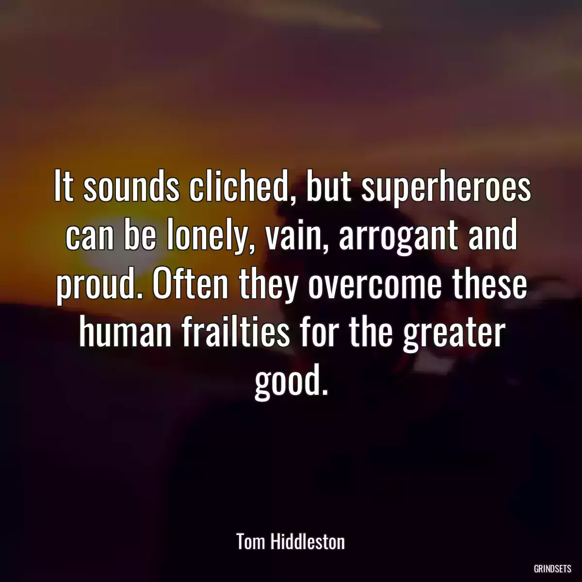 It sounds cliched, but superheroes can be lonely, vain, arrogant and proud. Often they overcome these human frailties for the greater good.