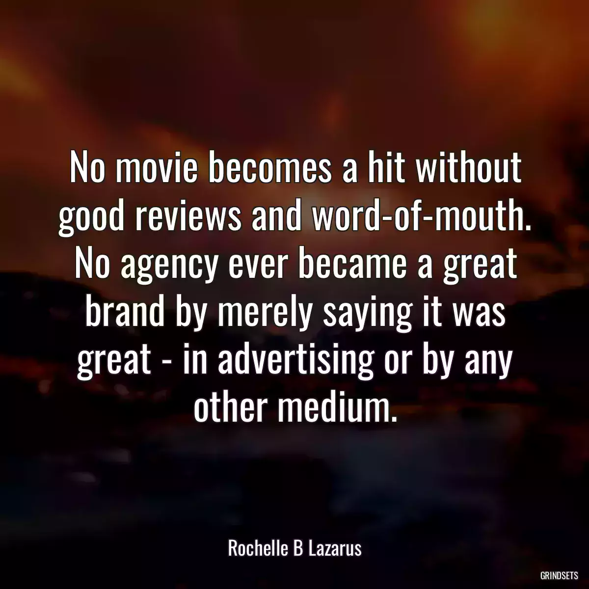 No movie becomes a hit without good reviews and word-of-mouth. No agency ever became a great brand by merely saying it was great - in advertising or by any other medium.