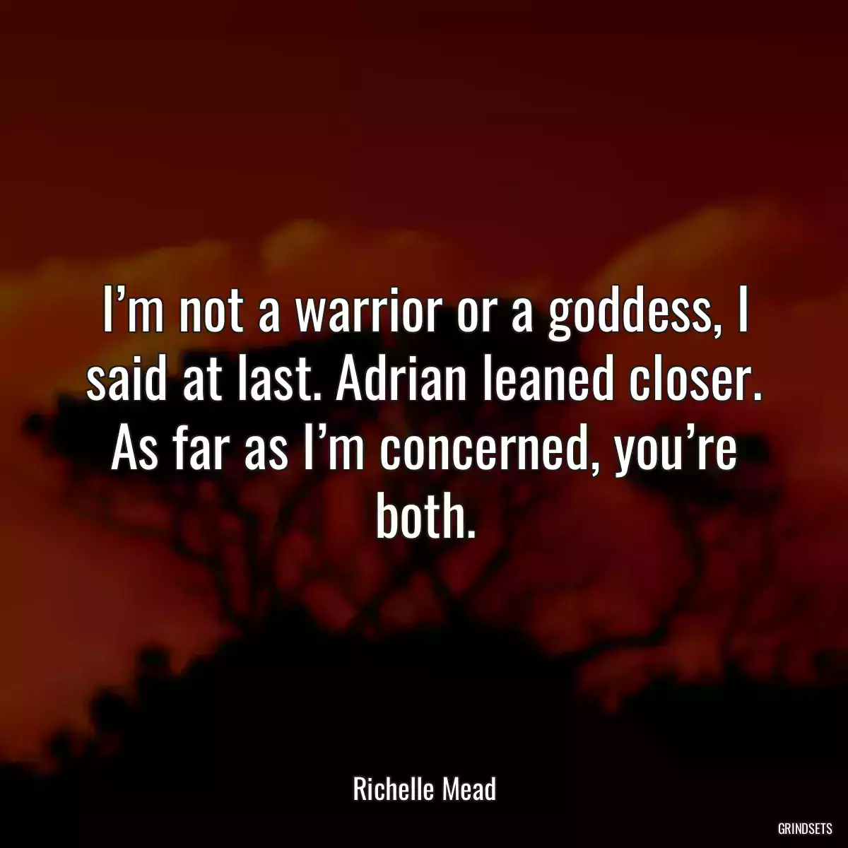 I’m not a warrior or a goddess, I said at last. Adrian leaned closer. As far as I’m concerned, you’re both.