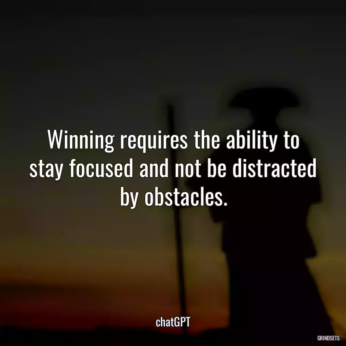 Winning requires the ability to stay focused and not be distracted by obstacles.