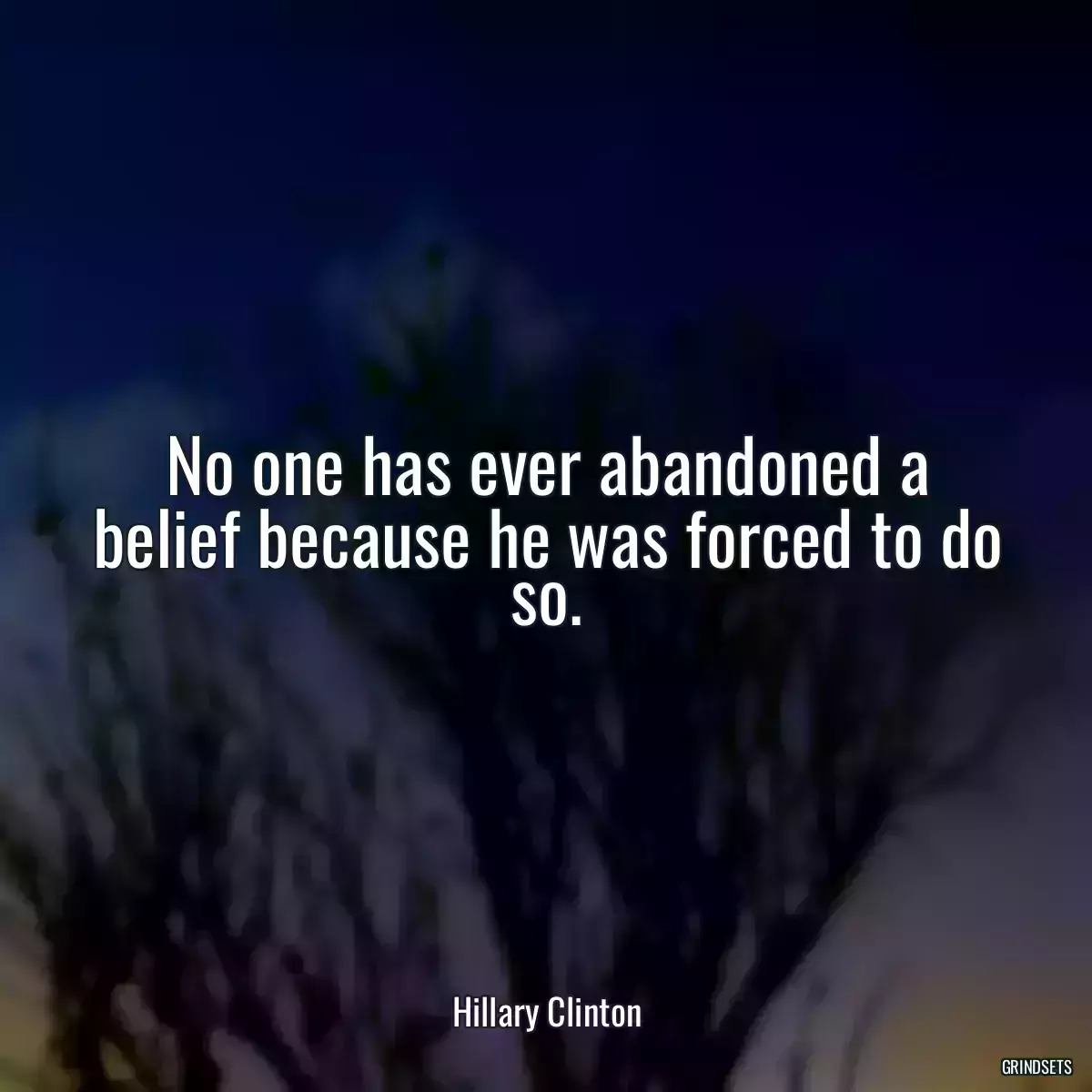 No one has ever abandoned a belief because he was forced to do so.