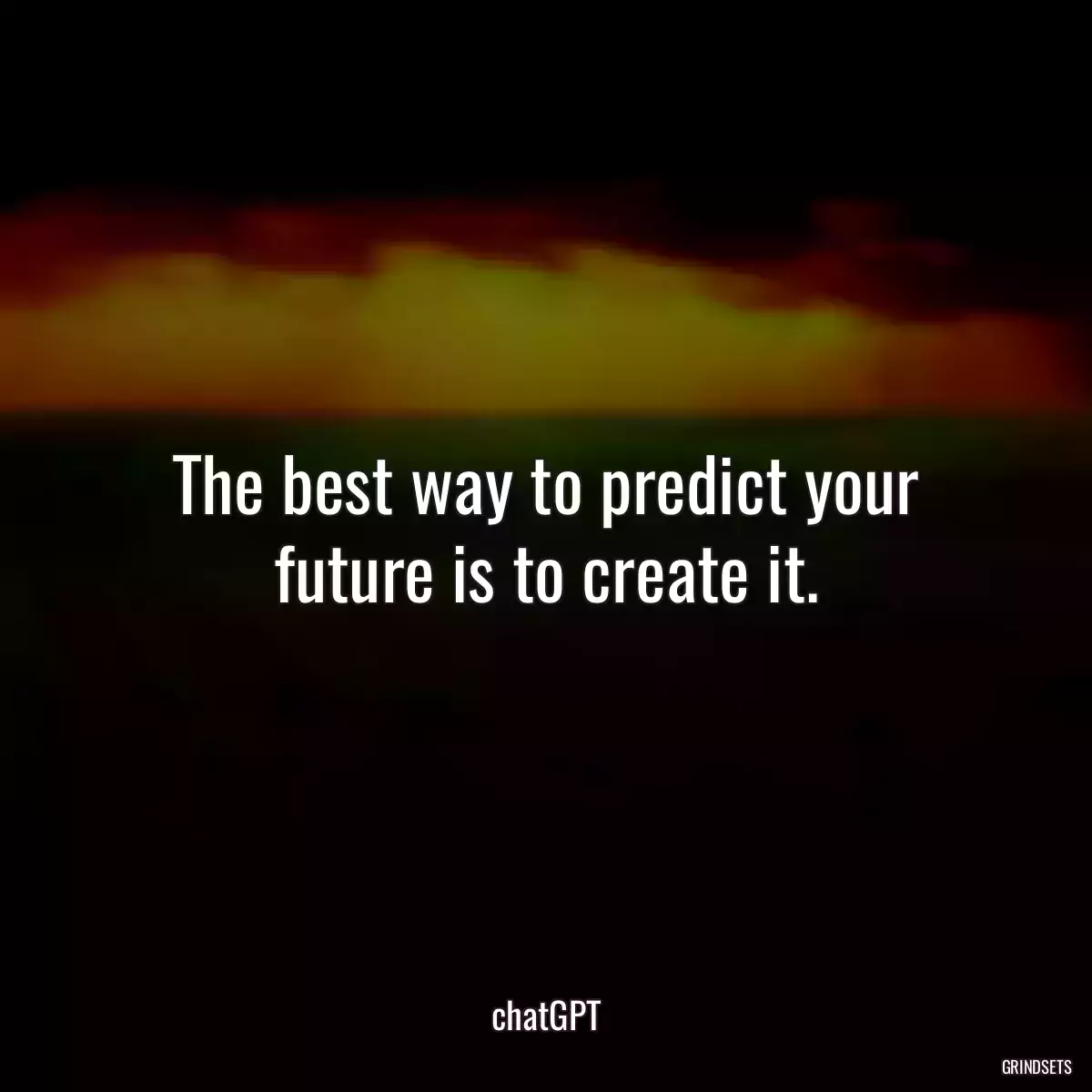 The best way to predict your future is to create it.