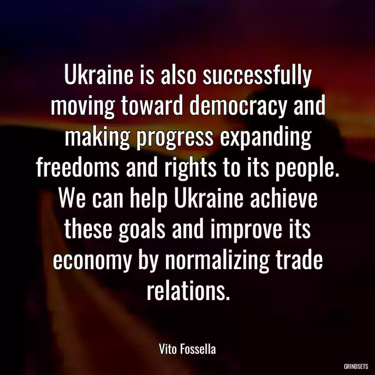 Ukraine is also successfully moving toward democracy and making progress expanding freedoms and rights to its people. We can help Ukraine achieve these goals and improve its economy by normalizing trade relations.