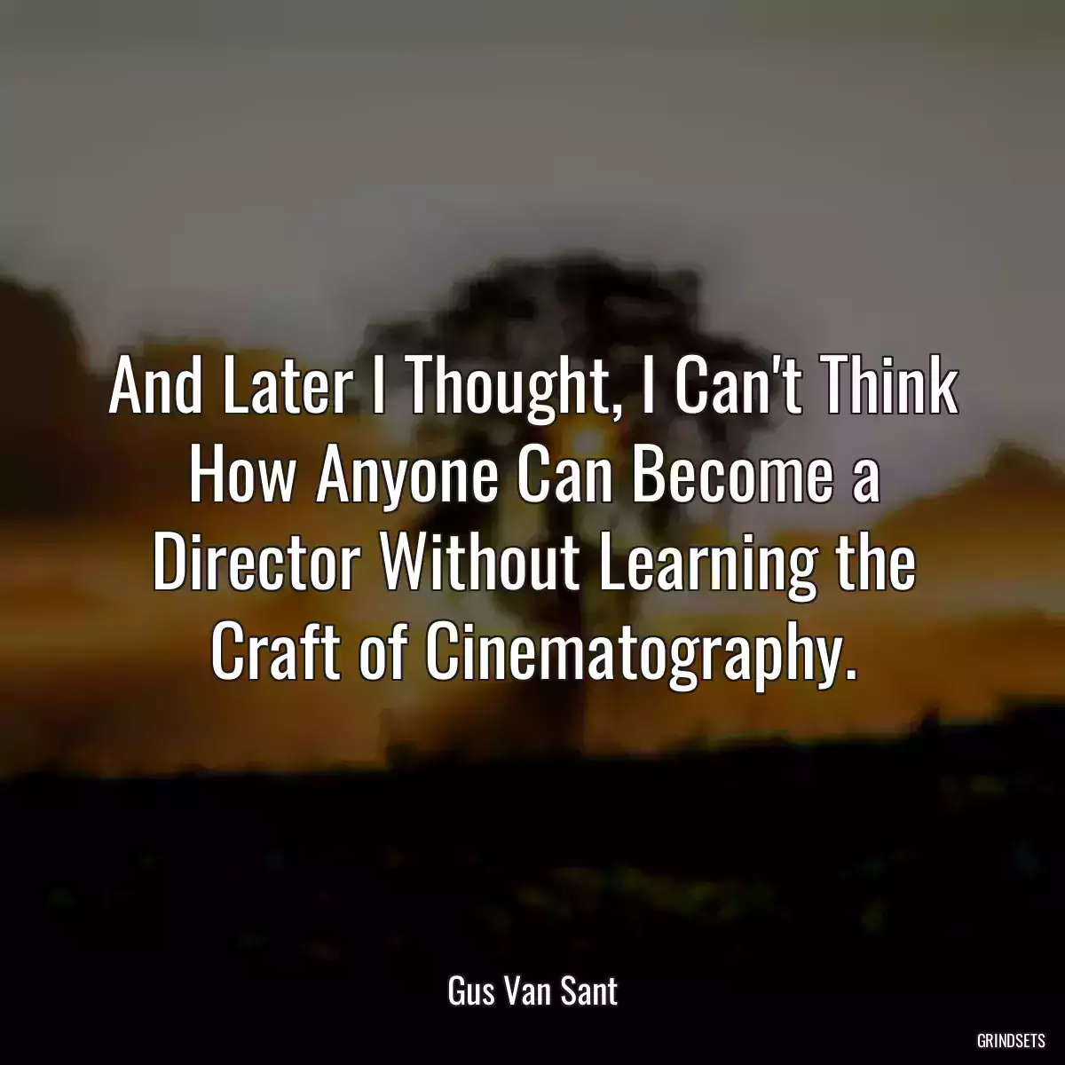 And Later I Thought, I Can\'t Think How Anyone Can Become a Director Without Learning the Craft of Cinematography.