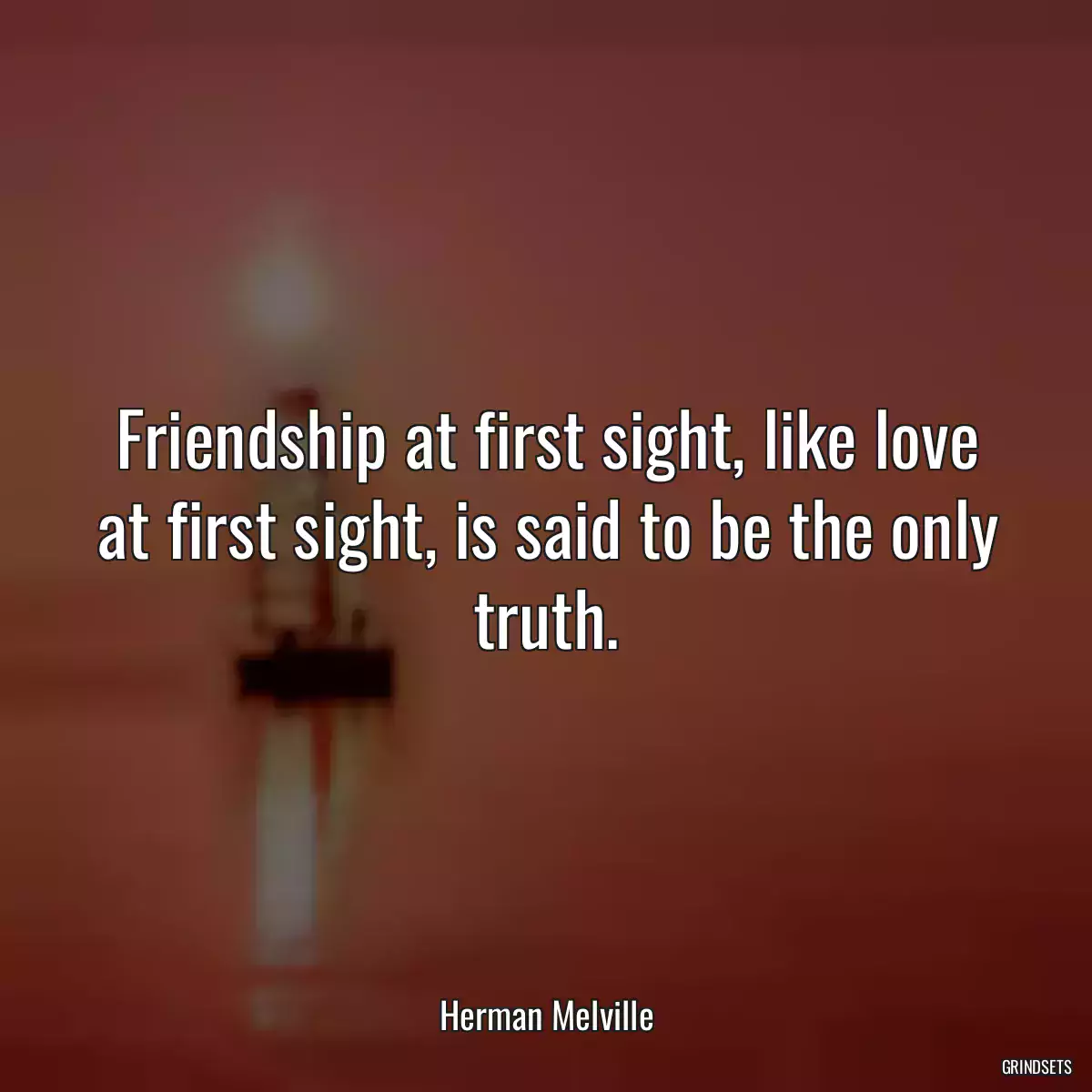 Friendship at first sight, like love at first sight, is said to be the only truth.