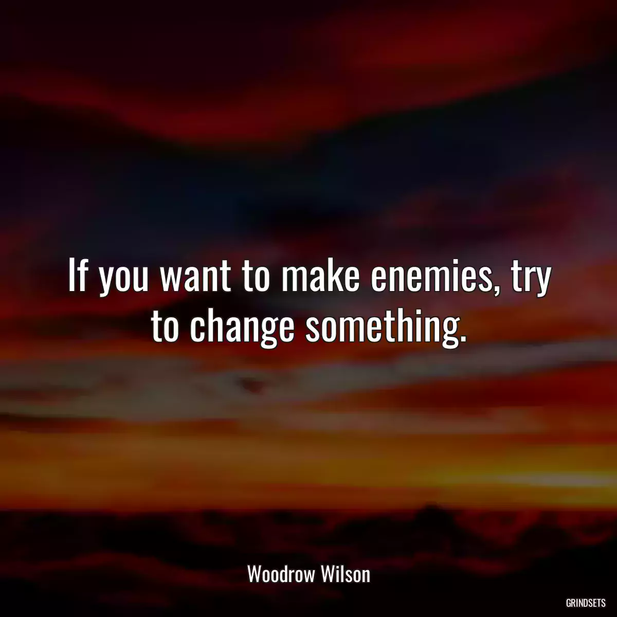 If you want to make enemies, try to change something.