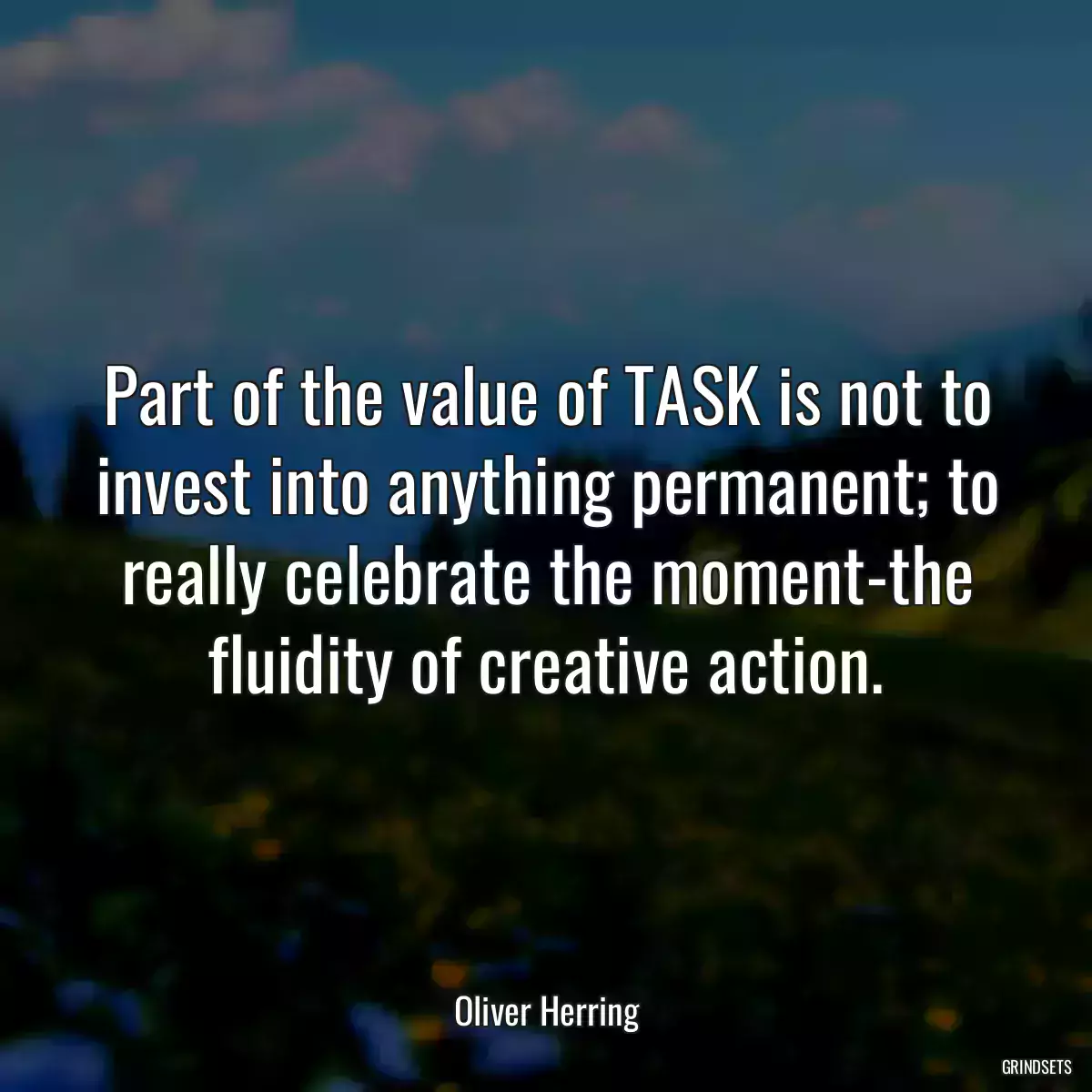 Part of the value of TASK is not to invest into anything permanent; to really celebrate the moment-the fluidity of creative action.