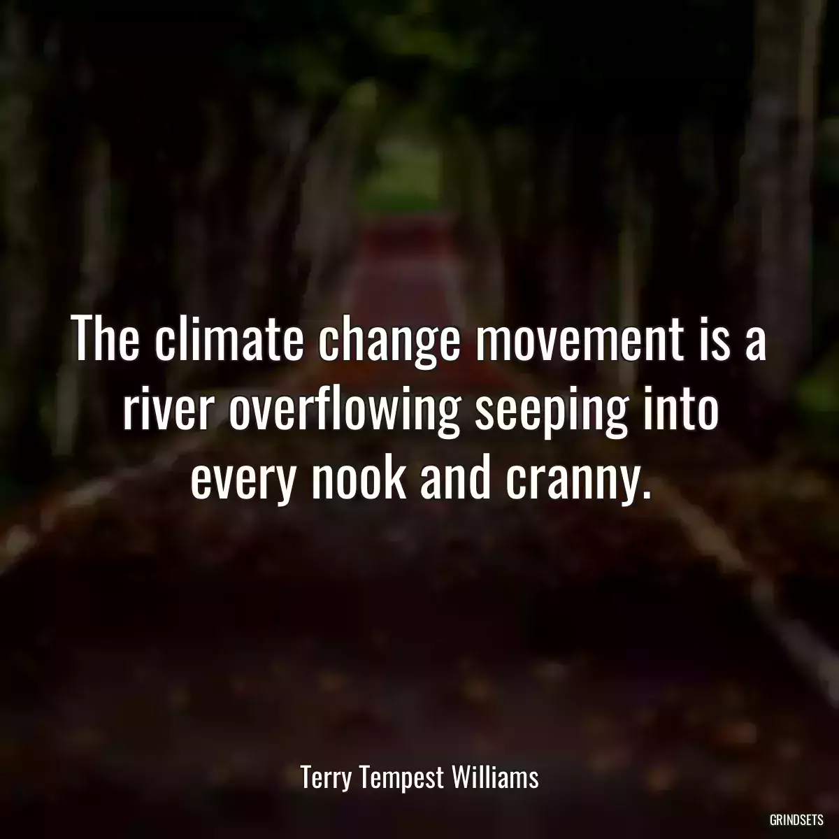 The climate change movement is a river overflowing seeping into every nook and cranny.