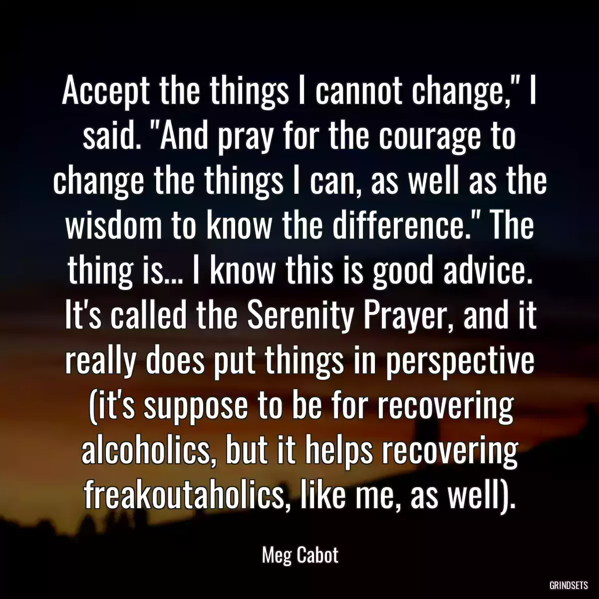 Accept the things I cannot change,\