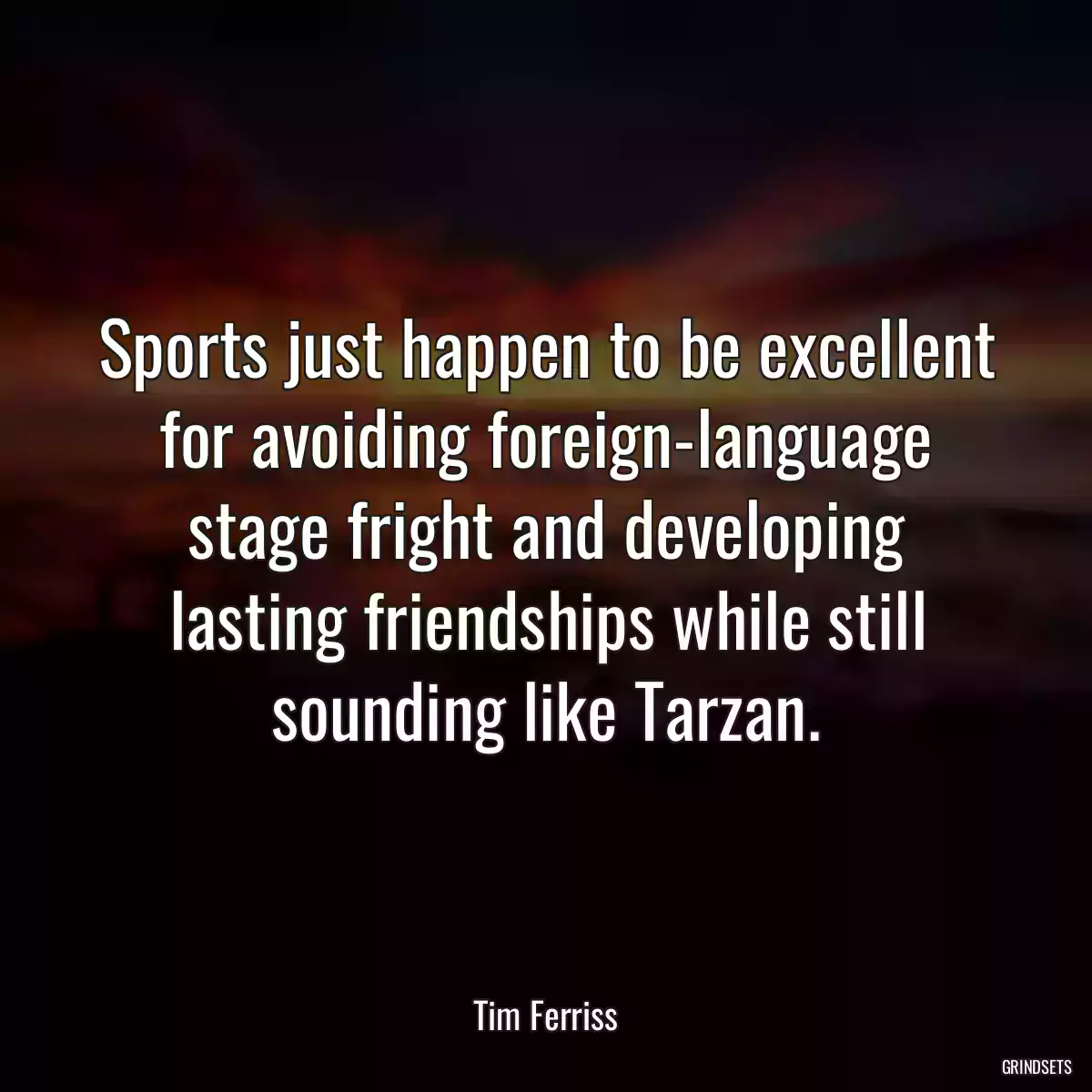 Sports just happen to be excellent for avoiding foreign-language stage fright and developing lasting friendships while still sounding like Tarzan.