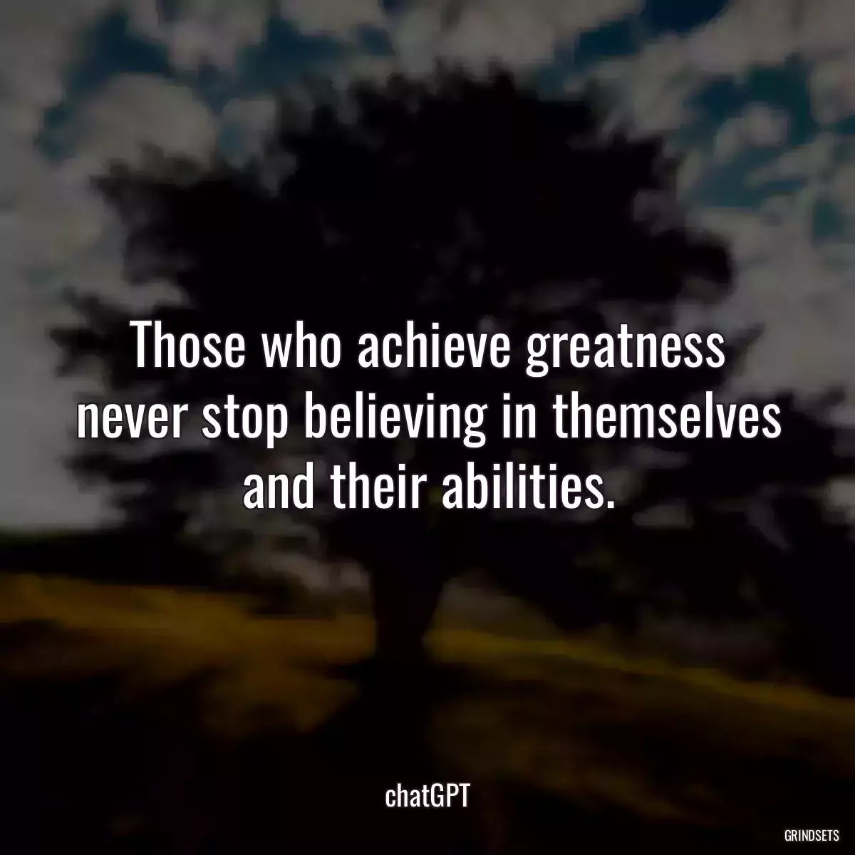 Those who achieve greatness never stop believing in themselves and their abilities.