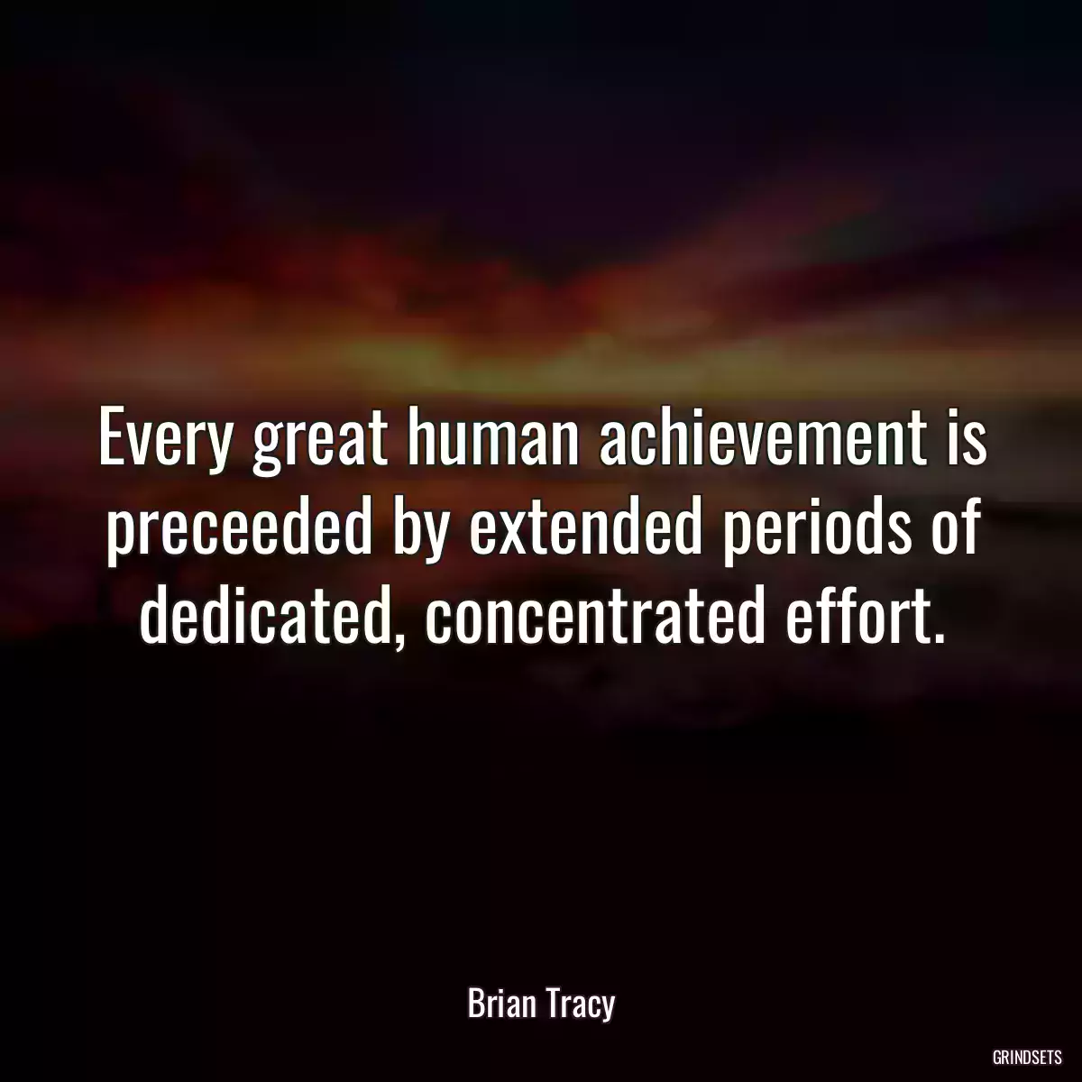 Every great human achievement is preceeded by extended periods of dedicated, concentrated effort.