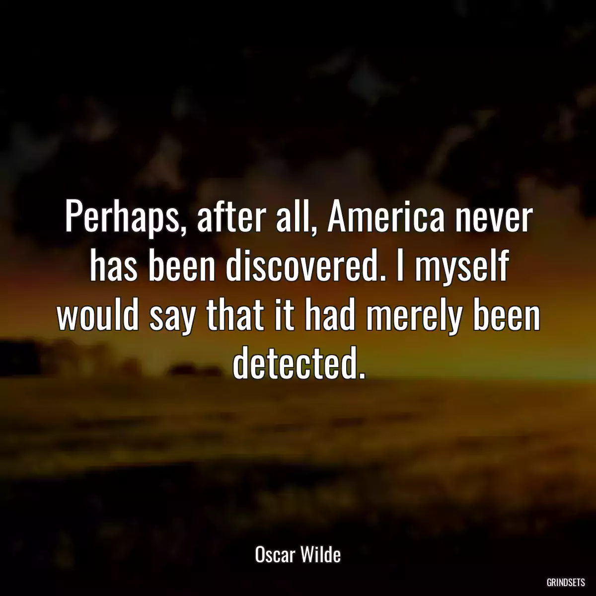 Perhaps, after all, America never has been discovered. I myself would say that it had merely been detected.