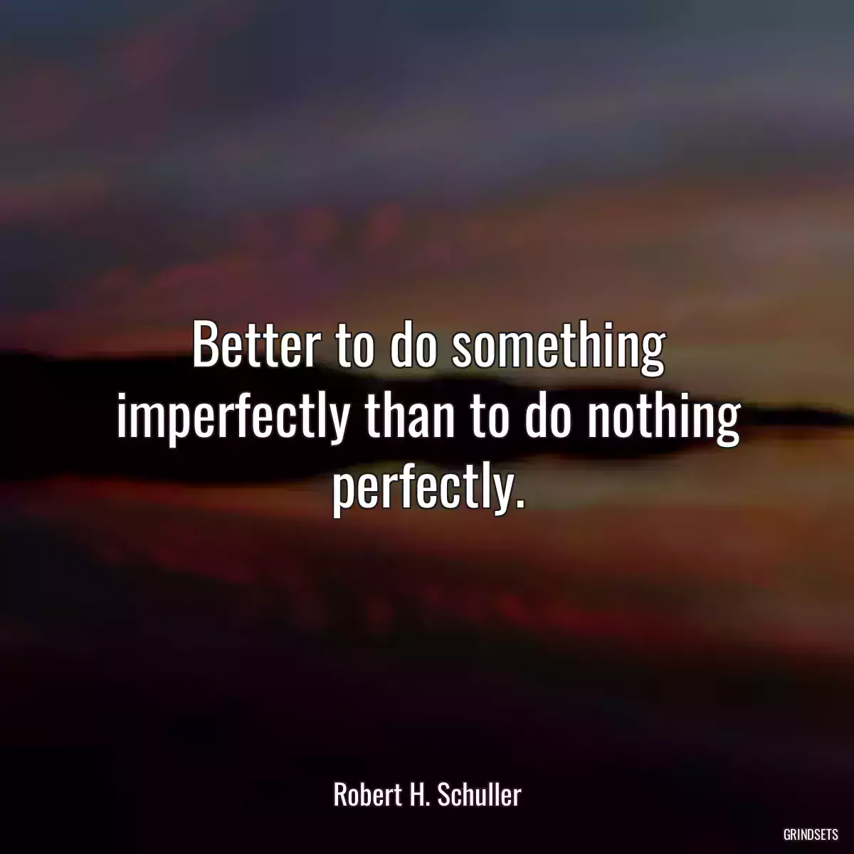 Better to do something imperfectly than to do nothing perfectly.