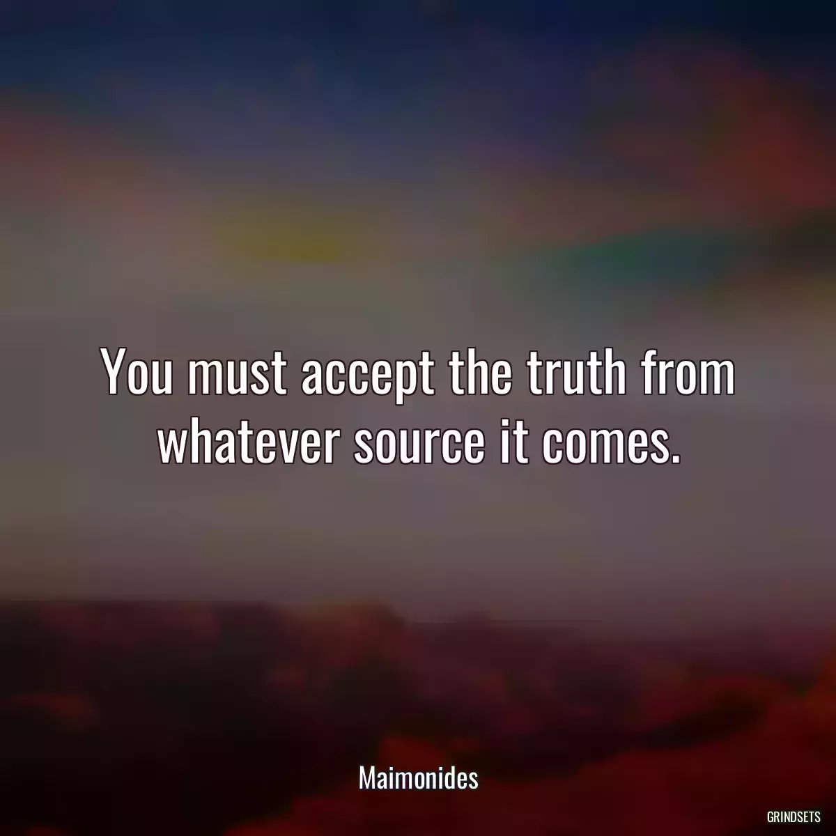 You must accept the truth from whatever source it comes.