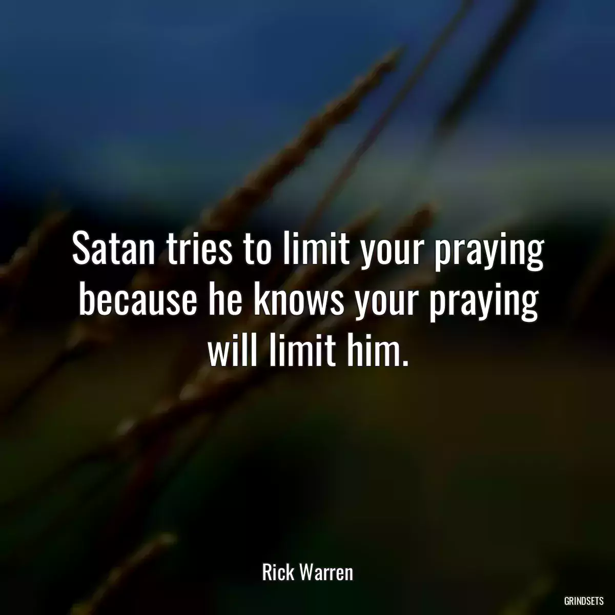 Satan tries to limit your praying because he knows your praying will limit him.