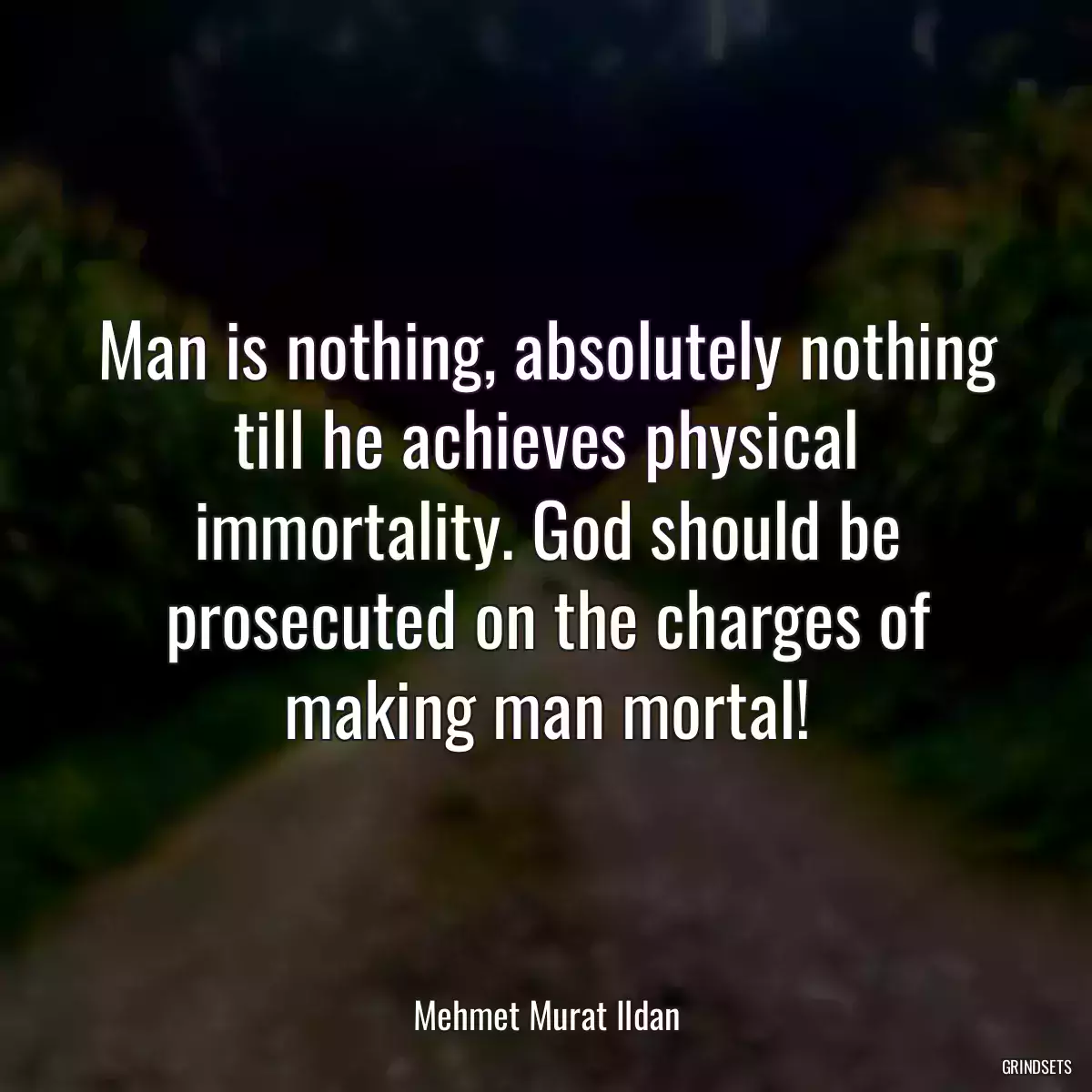 Man is nothing, absolutely nothing till he achieves physical immortality. God should be prosecuted on the charges of making man mortal!