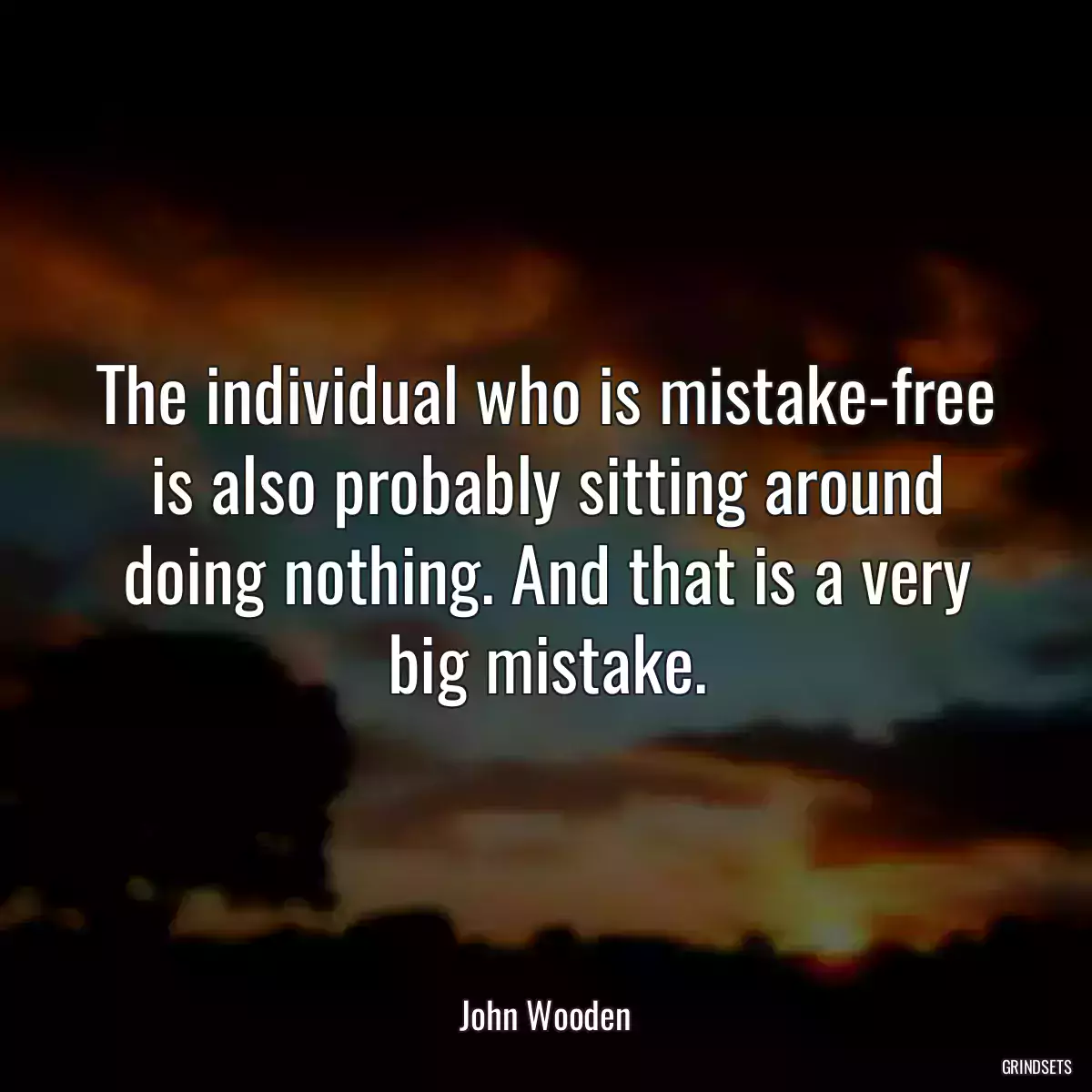 The individual who is mistake-free is also probably sitting around doing nothing. And that is a very big mistake.