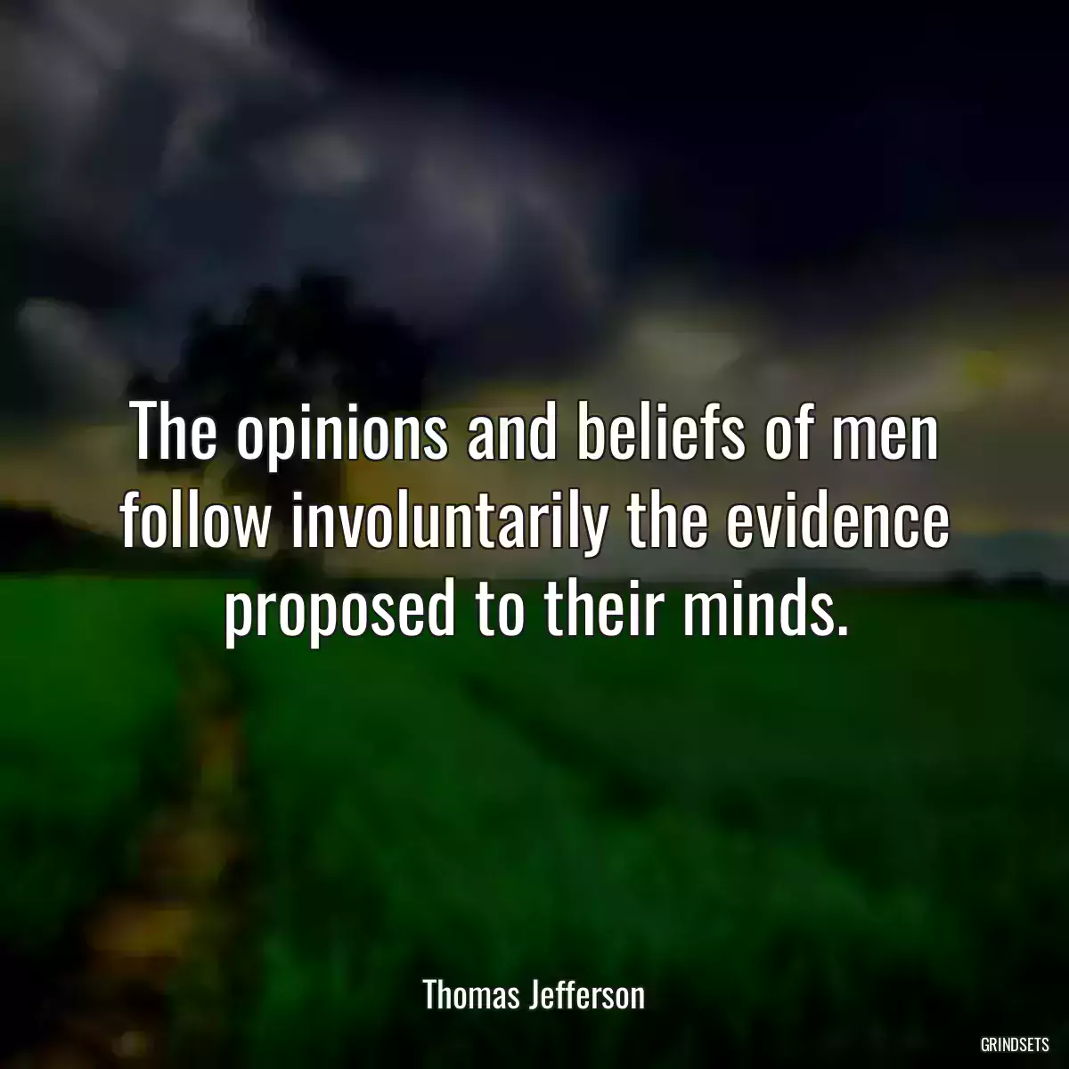 The opinions and beliefs of men follow involuntarily the evidence proposed to their minds.