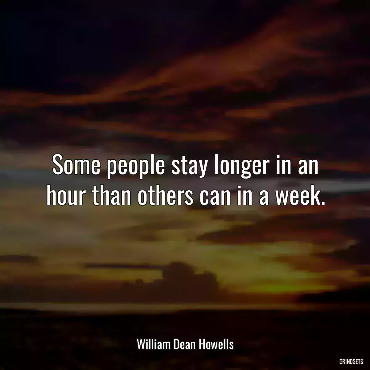 Some people stay longer in an hour than others can in a week.