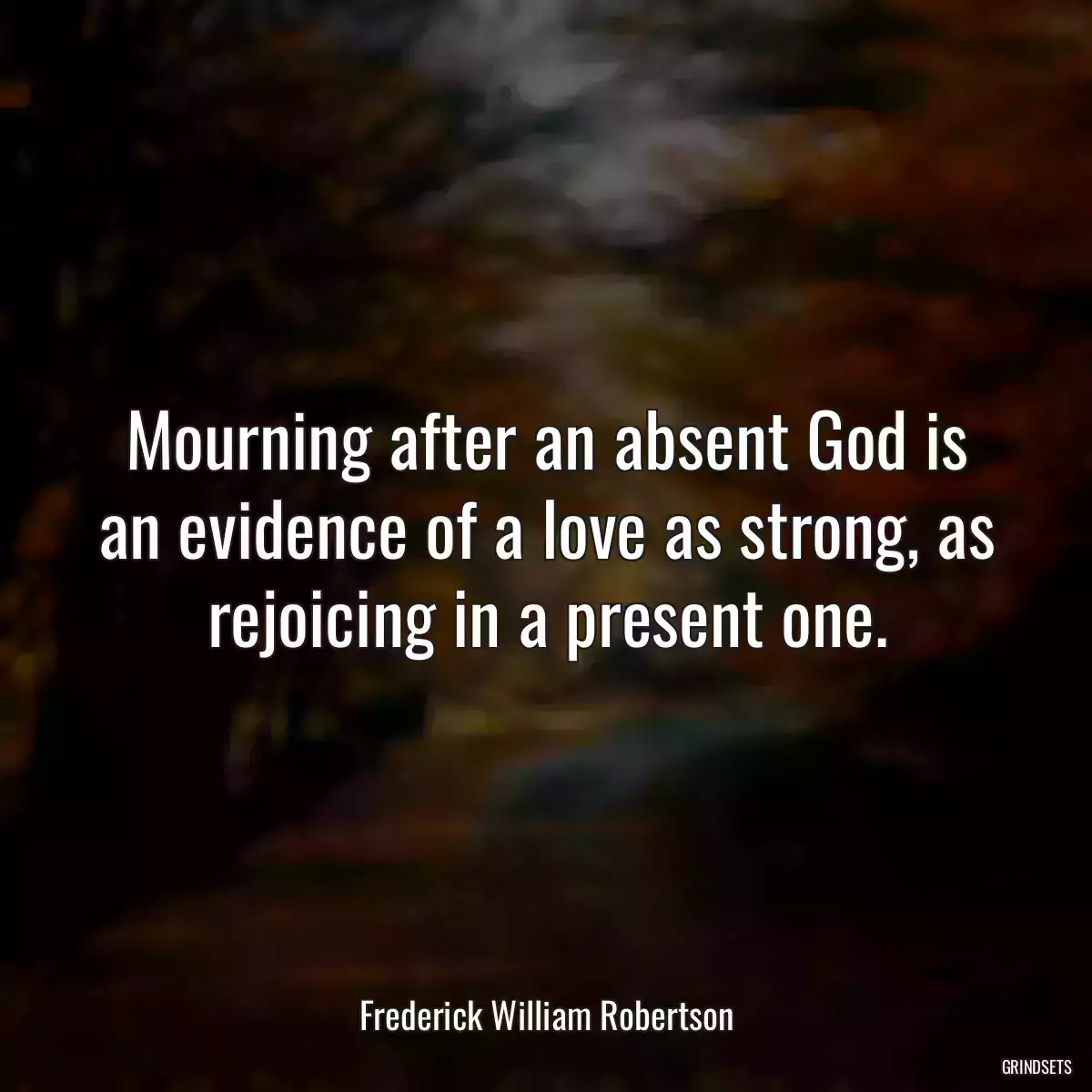 Mourning after an absent God is an evidence of a love as strong, as rejoicing in a present one.