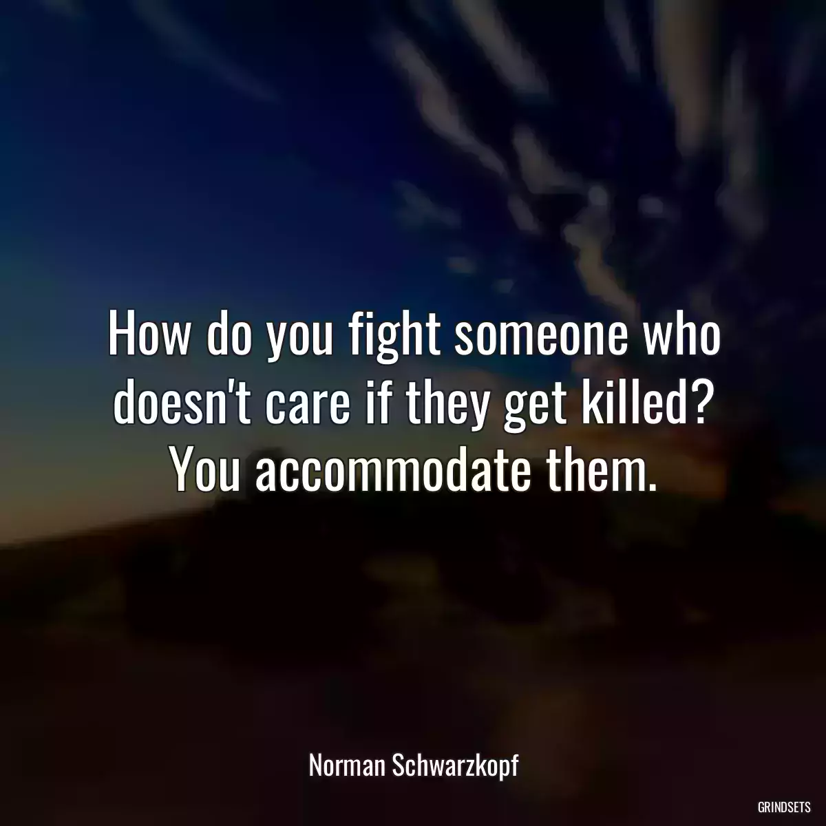 How do you fight someone who doesn\'t care if they get killed? You accommodate them.