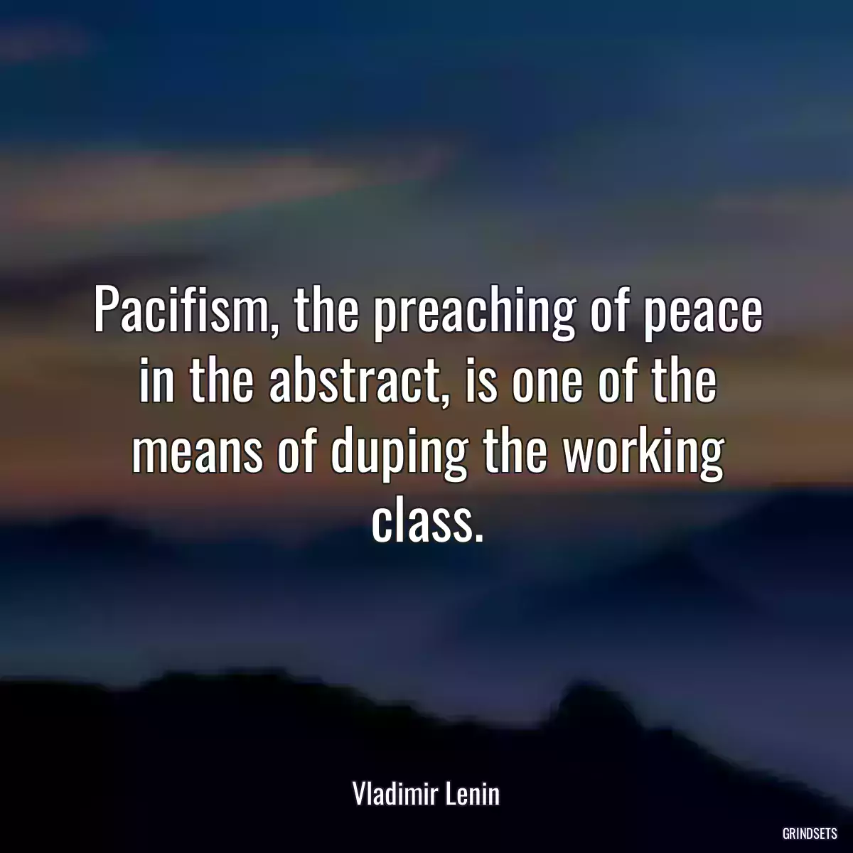 Pacifism, the preaching of peace in the abstract, is one of the means of duping the working class.