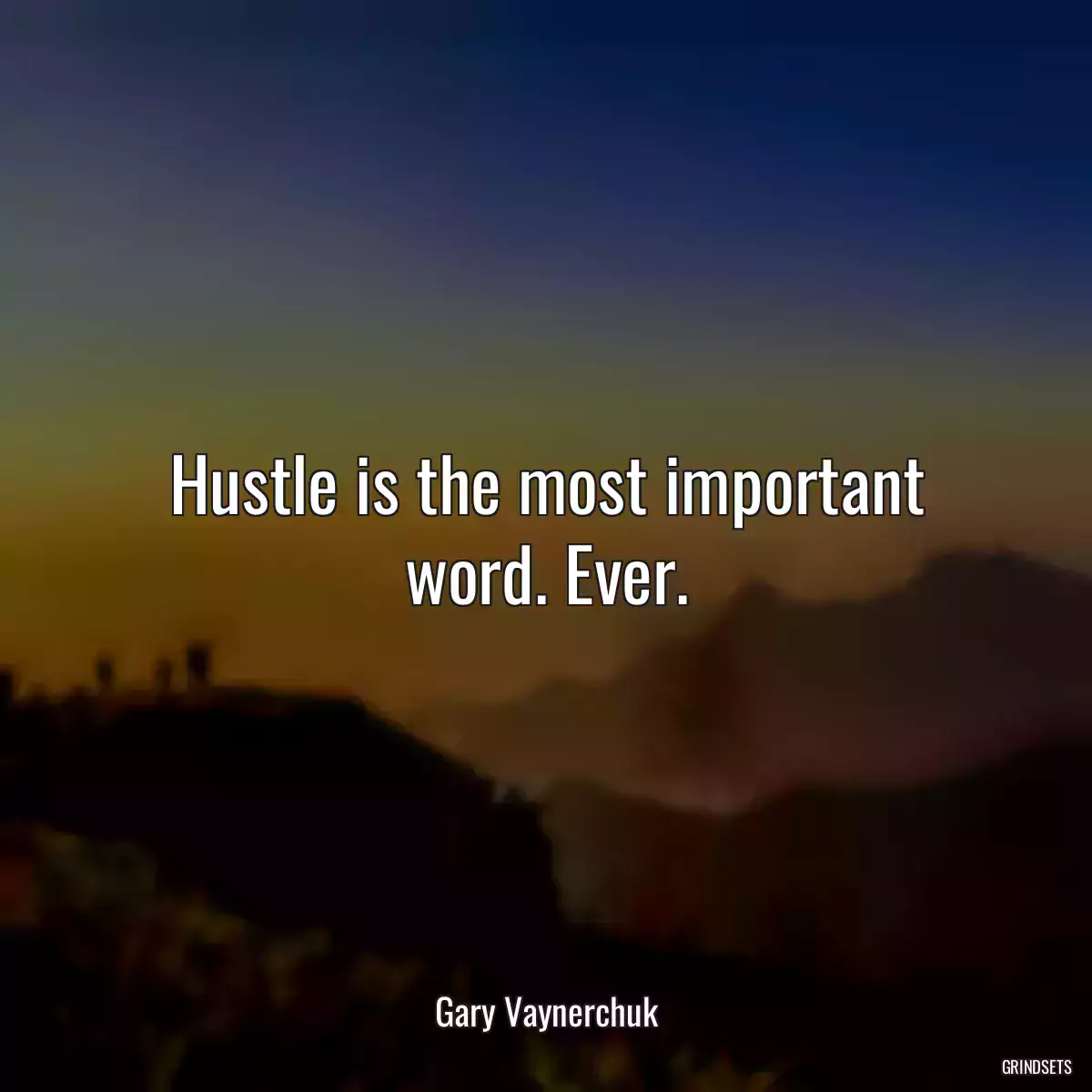 Hustle is the most important word. Ever.