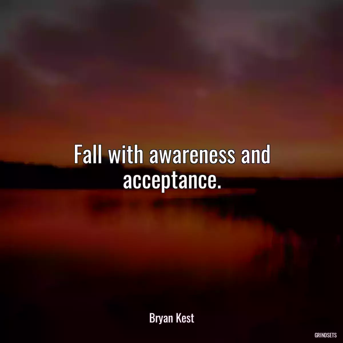 Fall with awareness and acceptance.