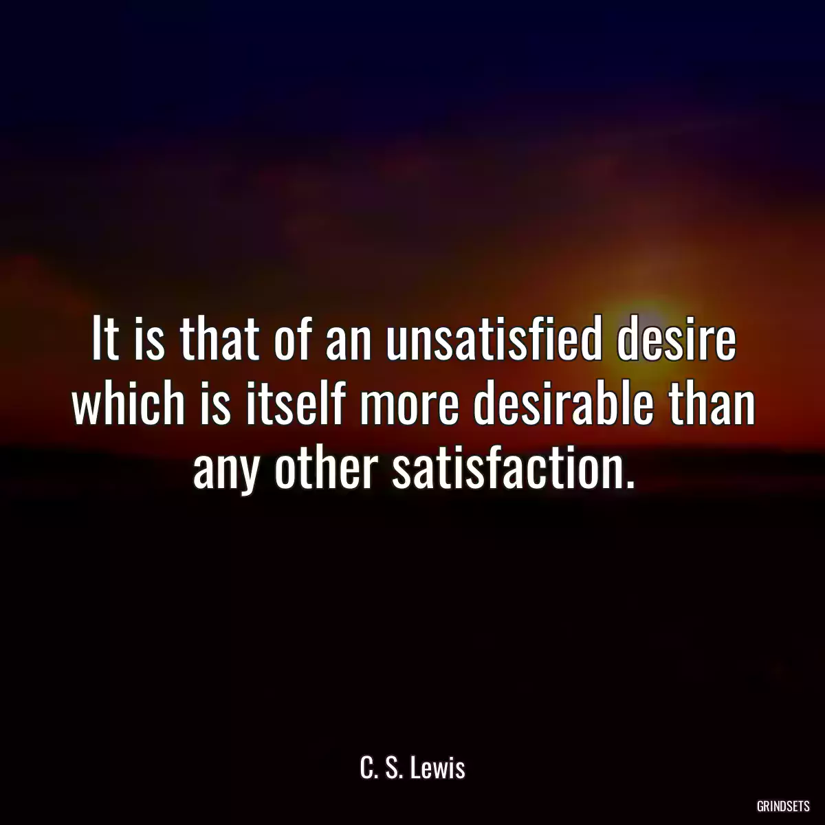 It is that of an unsatisfied desire which is itself more desirable than any other satisfaction.