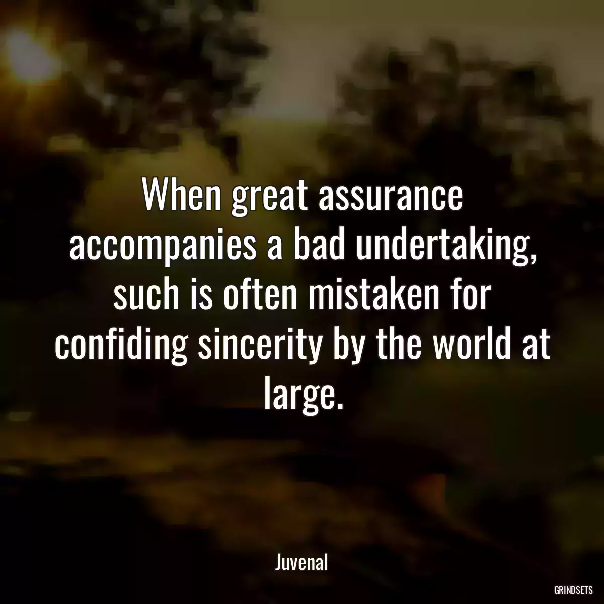 When great assurance accompanies a bad undertaking, such is often mistaken for confiding sincerity by the world at large.