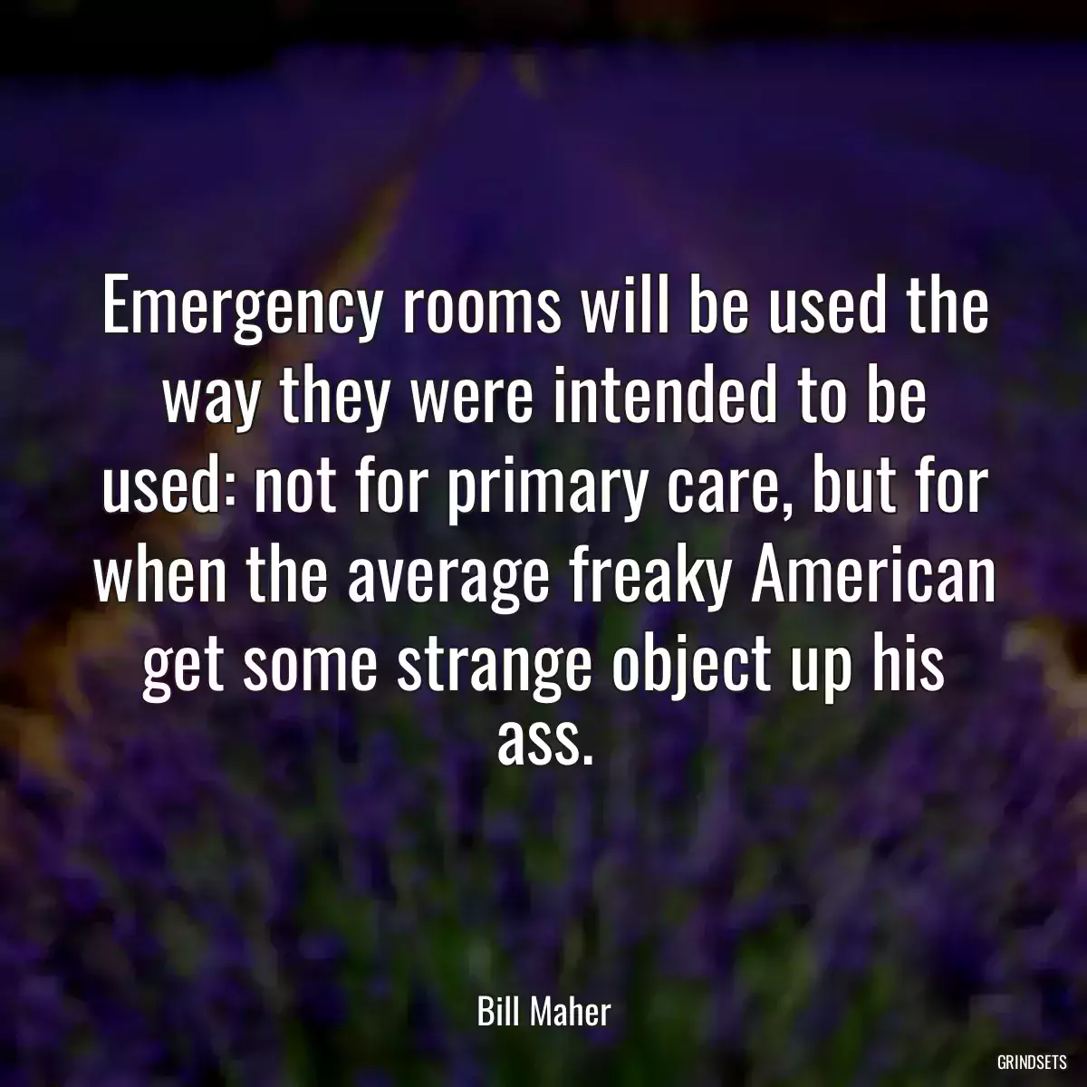 Emergency rooms will be used the way they were intended to be used: not for primary care, but for when the average freaky American get some strange object up his ass.