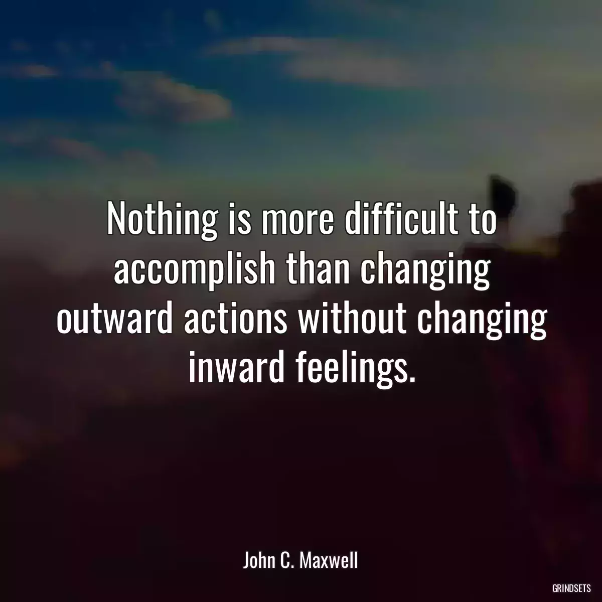 Nothing is more difficult to accomplish than changing outward actions without changing inward feelings.