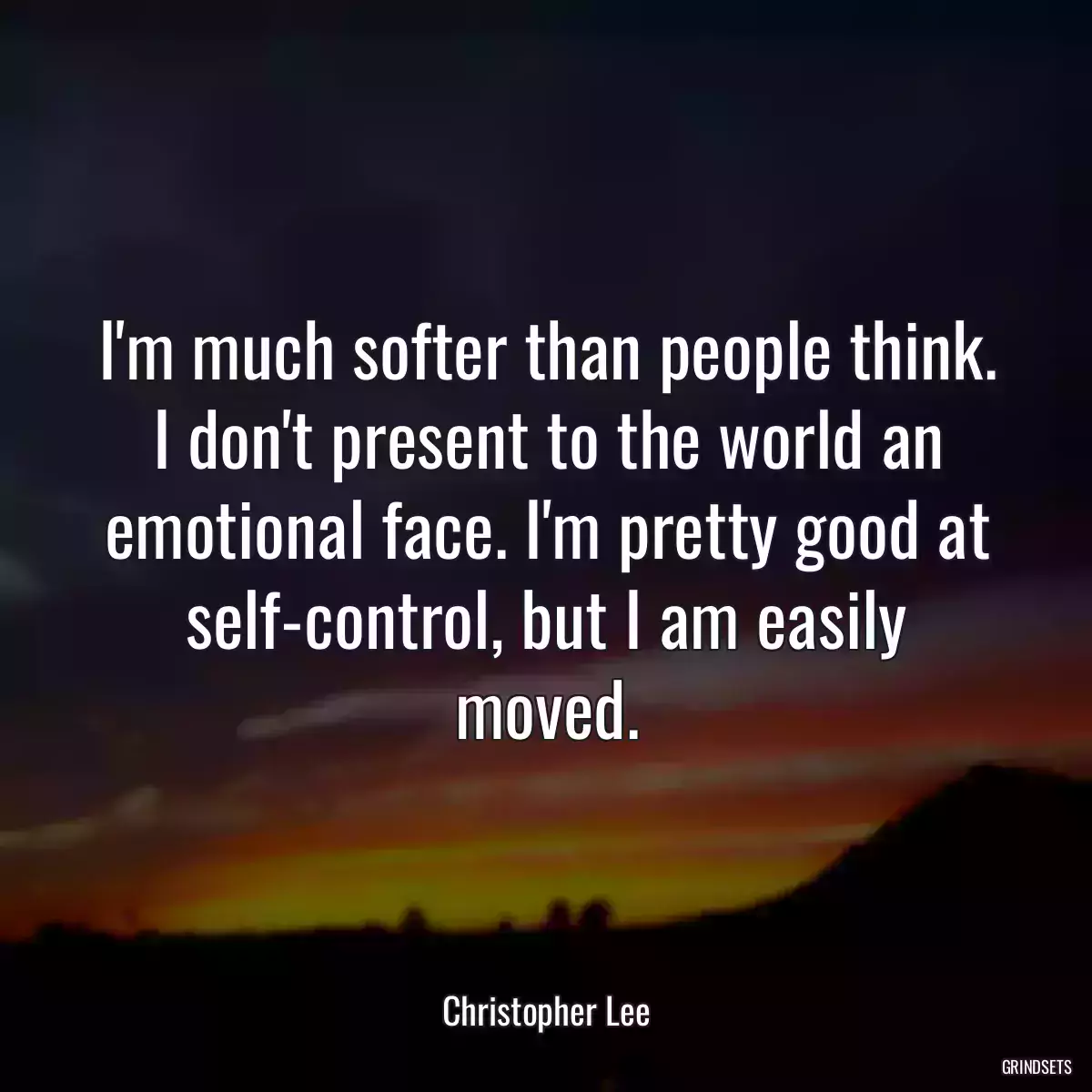 I\'m much softer than people think. I don\'t present to the world an emotional face. I\'m pretty good at self-control, but I am easily moved.