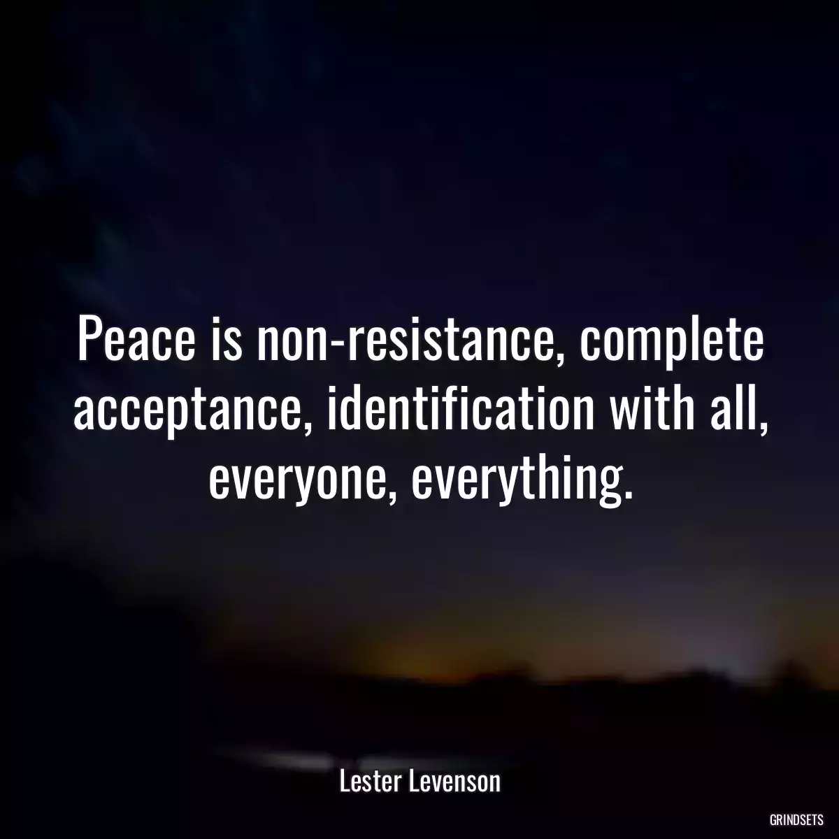 Peace is non-resistance, complete acceptance, identification with all, everyone, everything.