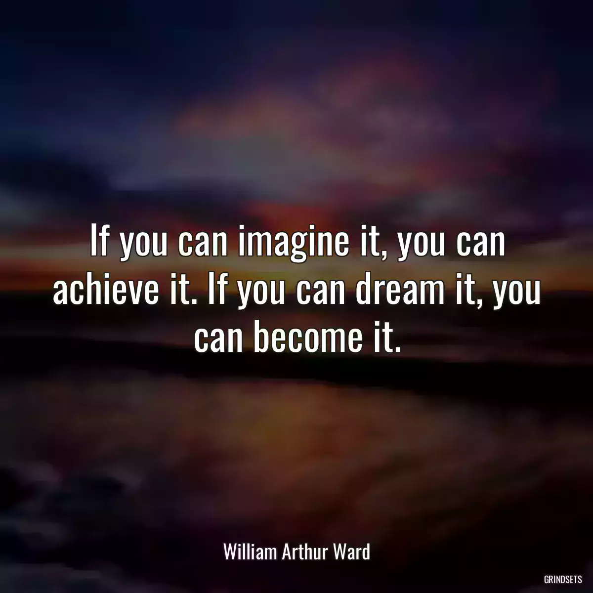 If you can imagine it, you can achieve it. If you can dream it, you can become it.