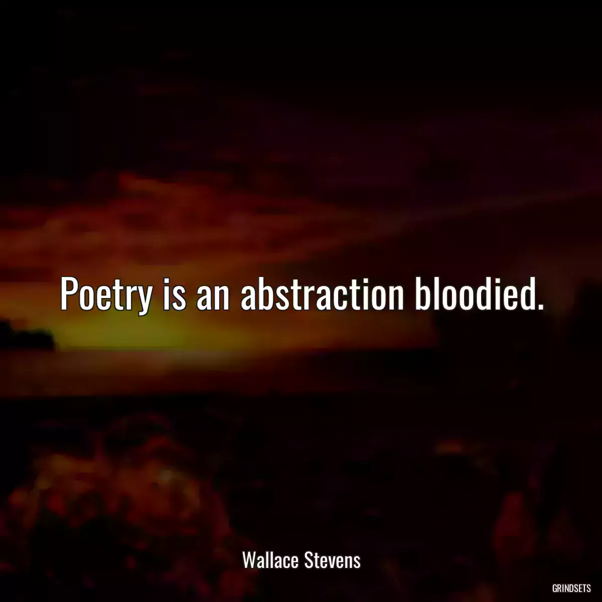 Poetry is an abstraction bloodied.