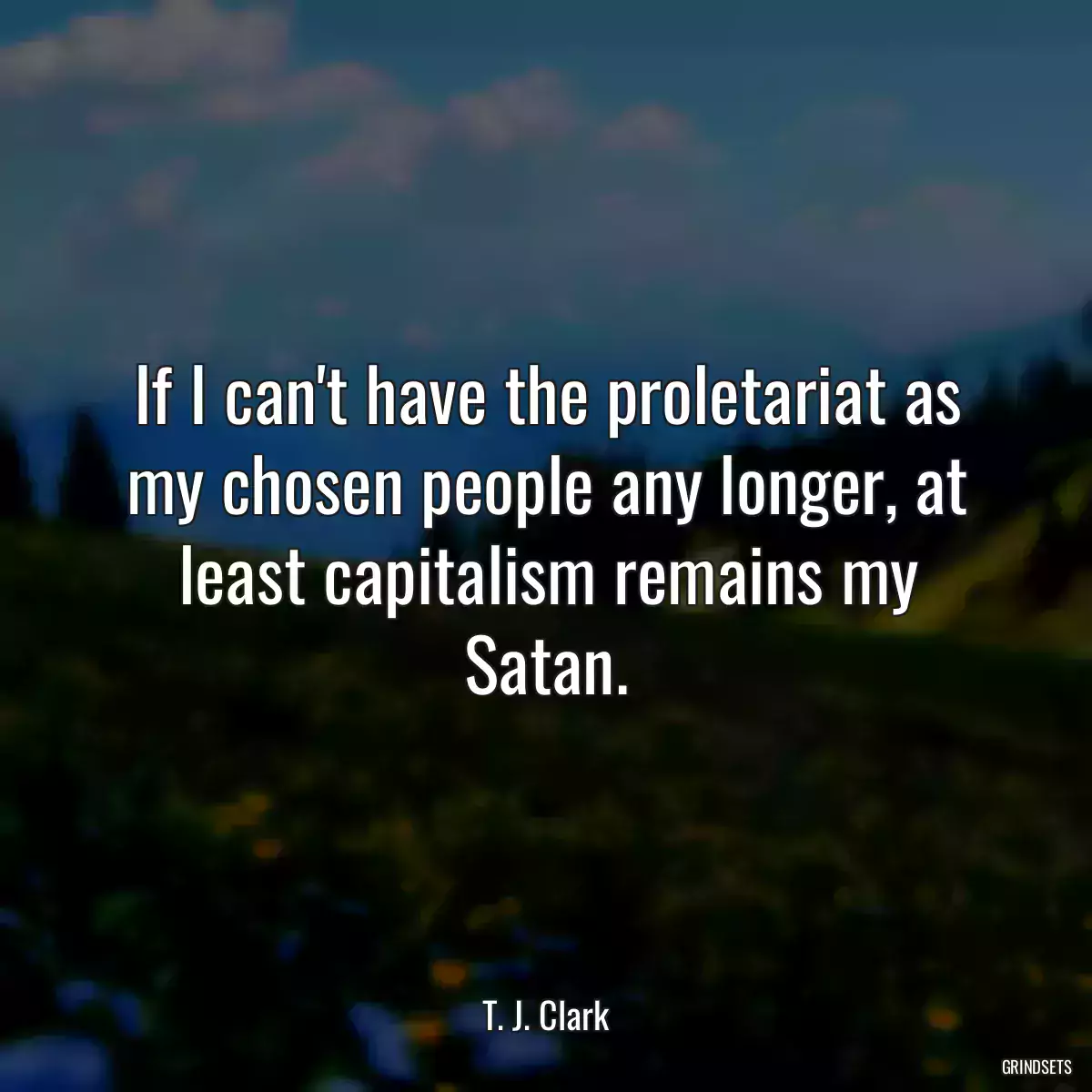 If I can\'t have the proletariat as my chosen people any longer, at least capitalism remains my Satan.