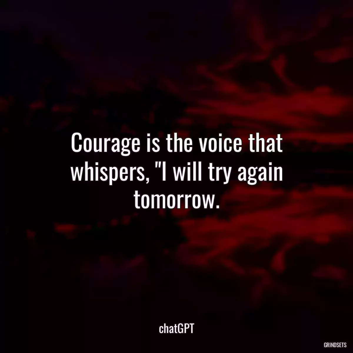 Courage is the voice that whispers, \